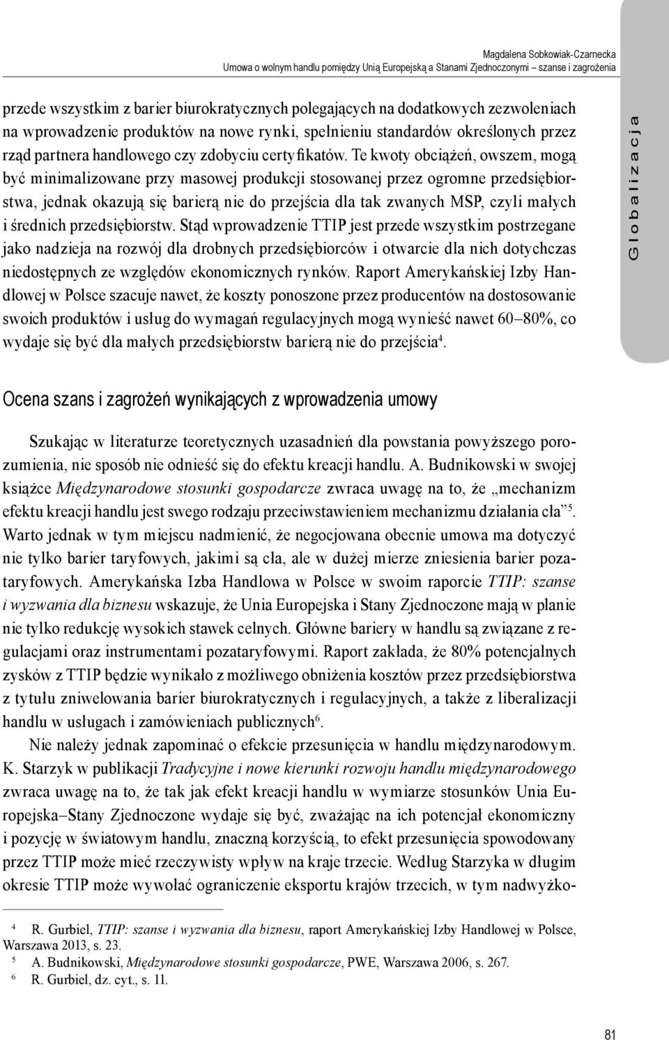 Te kwoty obciążeń, owszem, mogą być minimalizowane przy masowej produkcji stosowanej przez ogromne przedsiębiorstwa, jednak okazują się barierą nie do przejścia dla tak zwanych MSP, czyli małych i