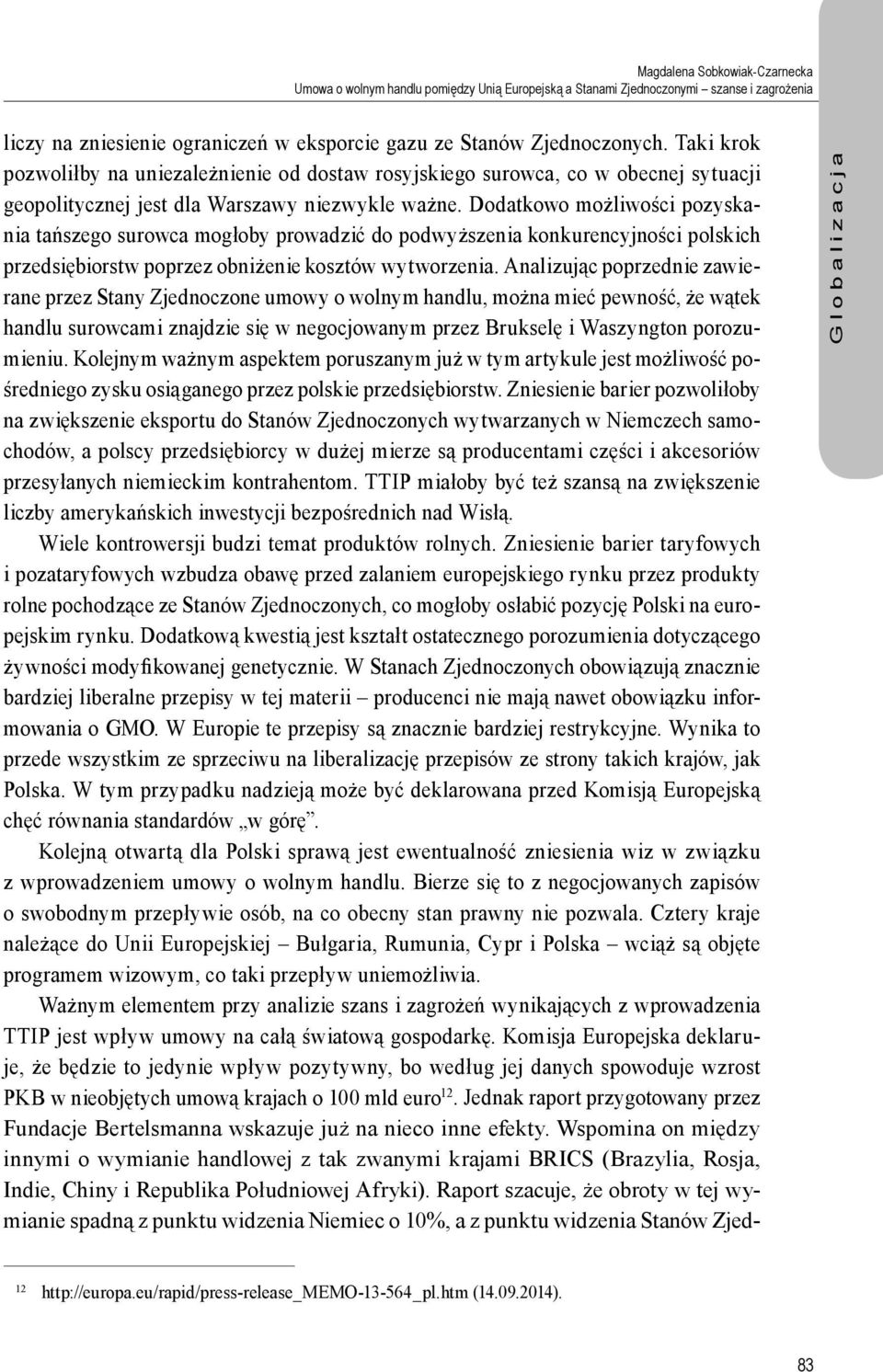 Dodatkowo możliwości pozyskania tańszego surowca mogłoby prowadzić do podwyższenia konkurencyjności polskich przedsiębiorstw poprzez obniżenie kosztów wytworzenia.