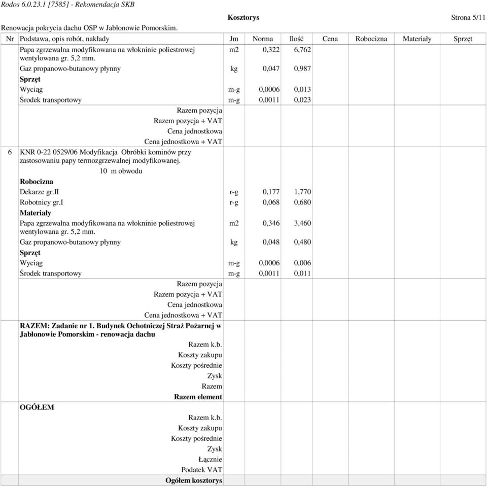 termozgrzewalnej modyfikowanej. 10 m obwodu Dekarze gr.ii r-g 0,177 1,770 Robotnicy gr.i r-g 0,068 0,680 Papa zgrzewalna modyfikowana na włokninie poliestrowej m2 0,346 3,460 wentylowana gr. 5,2 mm.