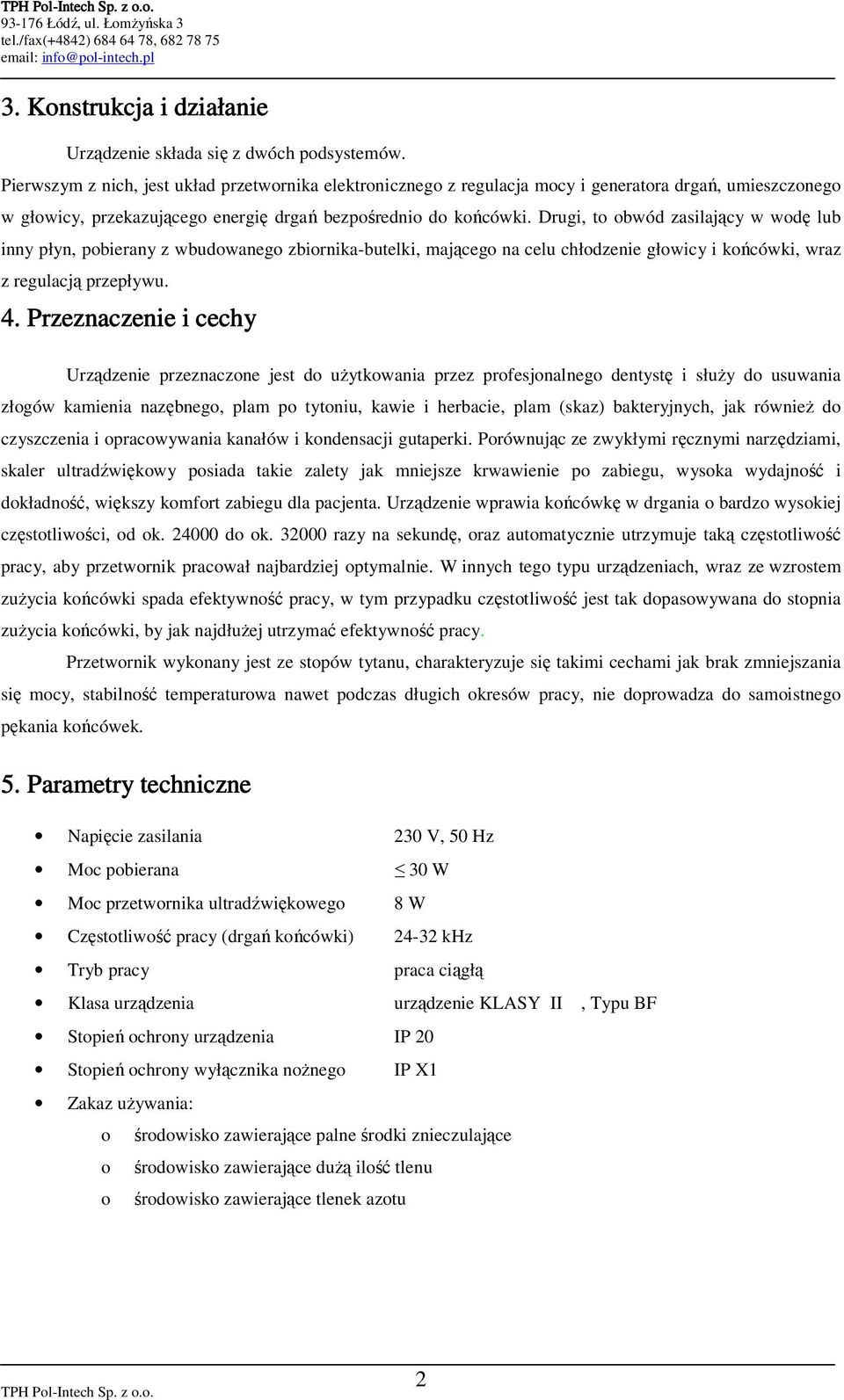 Drugi, to obwód zasilający w wodę lub inny płyn, pobierany z wbudowanego zbiornika-butelki, mającego na celu chłodzenie głowicy i końcówki, wraz z regulacją przepływu. 4.