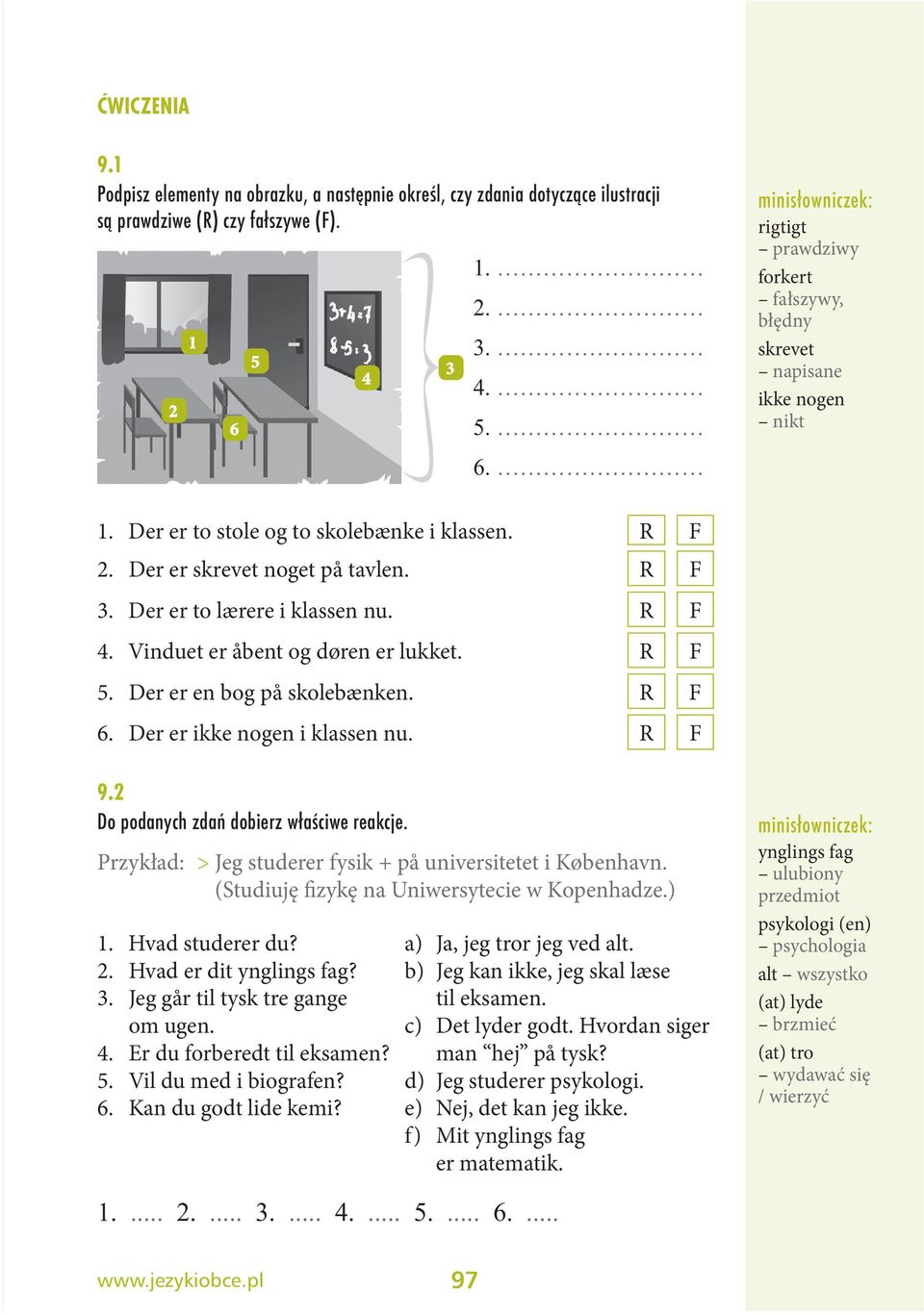 Der er skrevet noget på tavlen. R F 3. Der er to lærere i klassen nu. R F 4. Vinduet er åbent og døren er lukket. R F 5. Der er en bog på skolebænken. R F 6. Der er ikke nogen i klassen nu. R F 9.