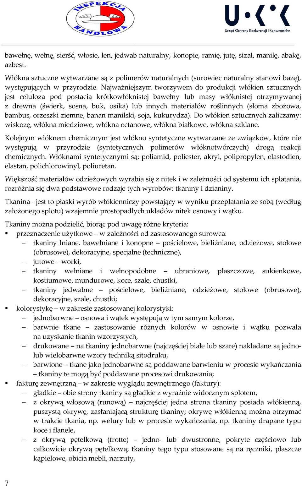 Najważniejszym tworzywem do produkcji włókien sztucznych jest celuloza pod postacią krótkowłóknistej bawełny lub masy włóknistej otrzymywanej z drewna (świerk, sosna, buk, osika) lub innych