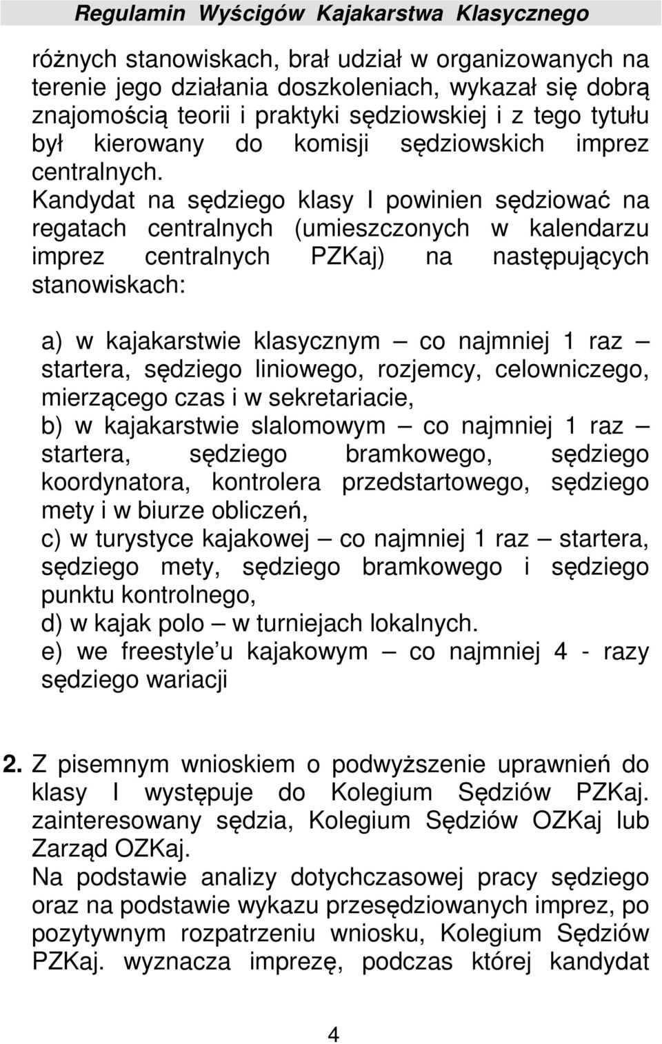 Kandydat na sędziego klasy I powinien sędziować na regatach centralnych (umieszczonych w kalendarzu imprez centralnych PZKaj) na następujących stanowiskach: a) w kajakarstwie klasycznym co najmniej 1