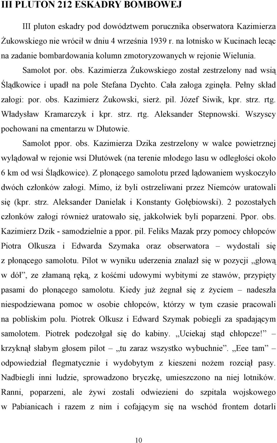 Kazimierza Żukowskiego został zestrzelony nad wsią Ślądkowice i upadł na pole Stefana Dychto. Cała załoga zginęła. Pełny skład załogi: por. obs. Kazimierz Żukowski, sierż. pil. Józef Siwik, kpr. strz.