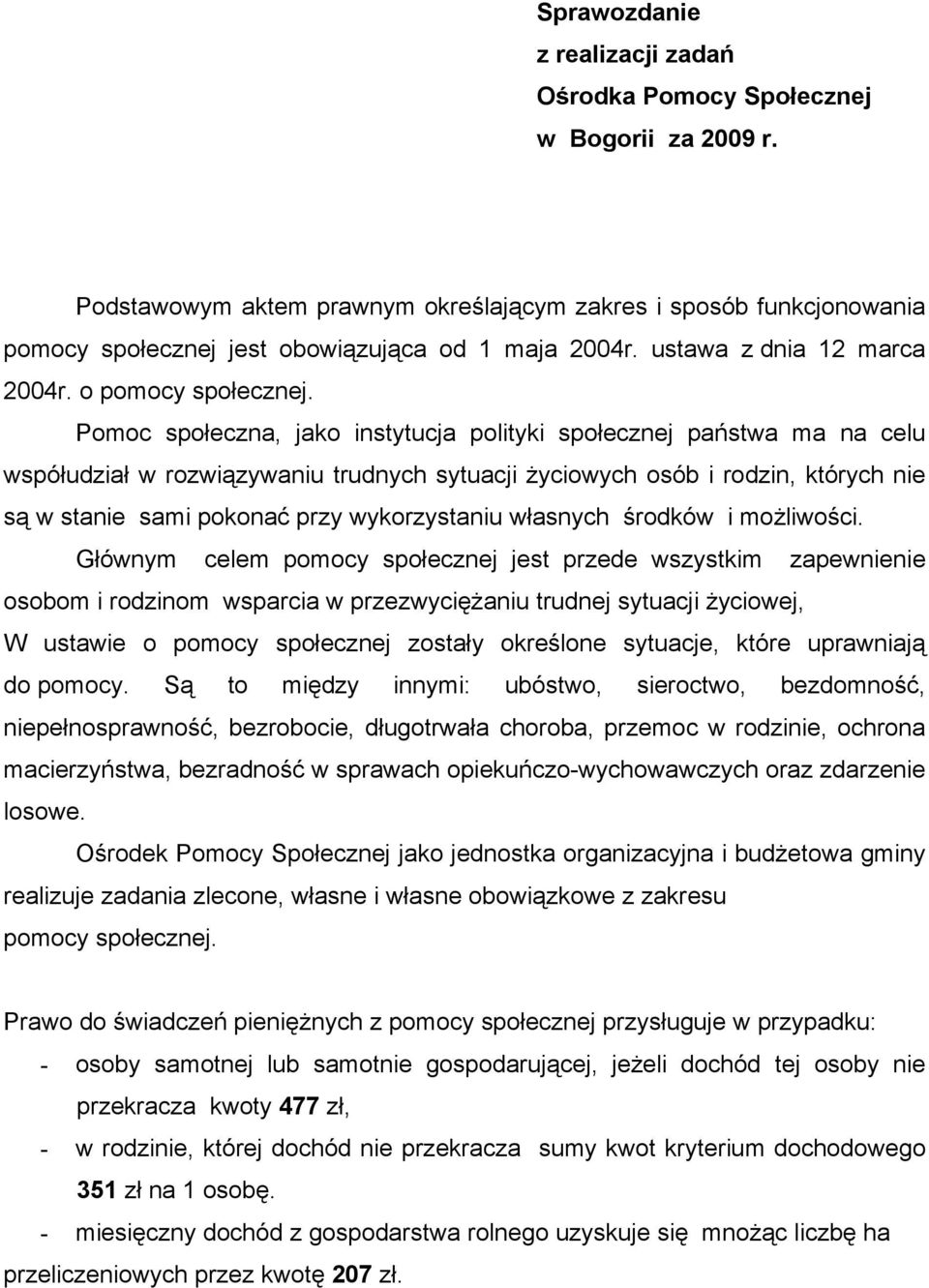 Pomoc społeczna, jako instytucja polityki społecznej państwa ma na celu współudział w rozwiązywaniu trudnych sytuacji życiowych osób i rodzin, których nie są w stanie sami pokonać przy wykorzystaniu