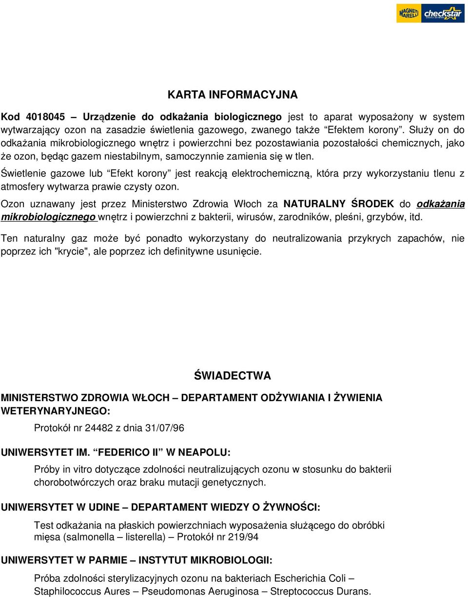 Świetlenie gazowe lub Efekt korony jest reakcją elektrochemiczną, która przy wykorzystaniu tlenu z atmosfery wytwarza prawie czysty ozon.