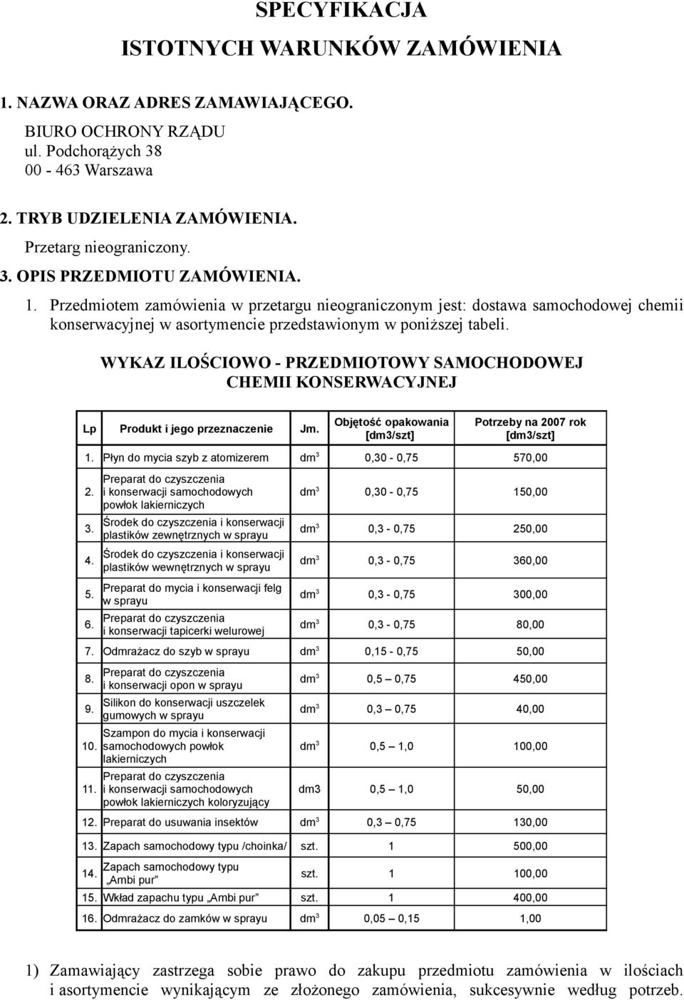 WYKAZ ILOŚCIOWO - PRZEDMIOTOWY SAMOCHODOWEJ CHEMII KONSERWACYJNEJ Lp Produkt i jego przeznaczenie Jm. Objętość opakowania [dm3/szt] Potrzeby na 2007 rok [dm3/szt] 1.