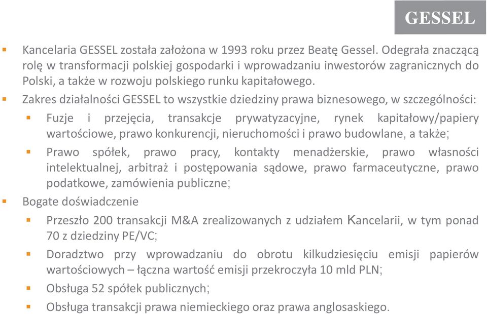 Zakres działalności GESSEL to wszystkie dziedziny prawa biznesowego, w szczególności: Fuzje i przejęcia, transakcje prywatyzacyjne, rynek kapitałowy/papiery wartościowe, prawo konkurencji,