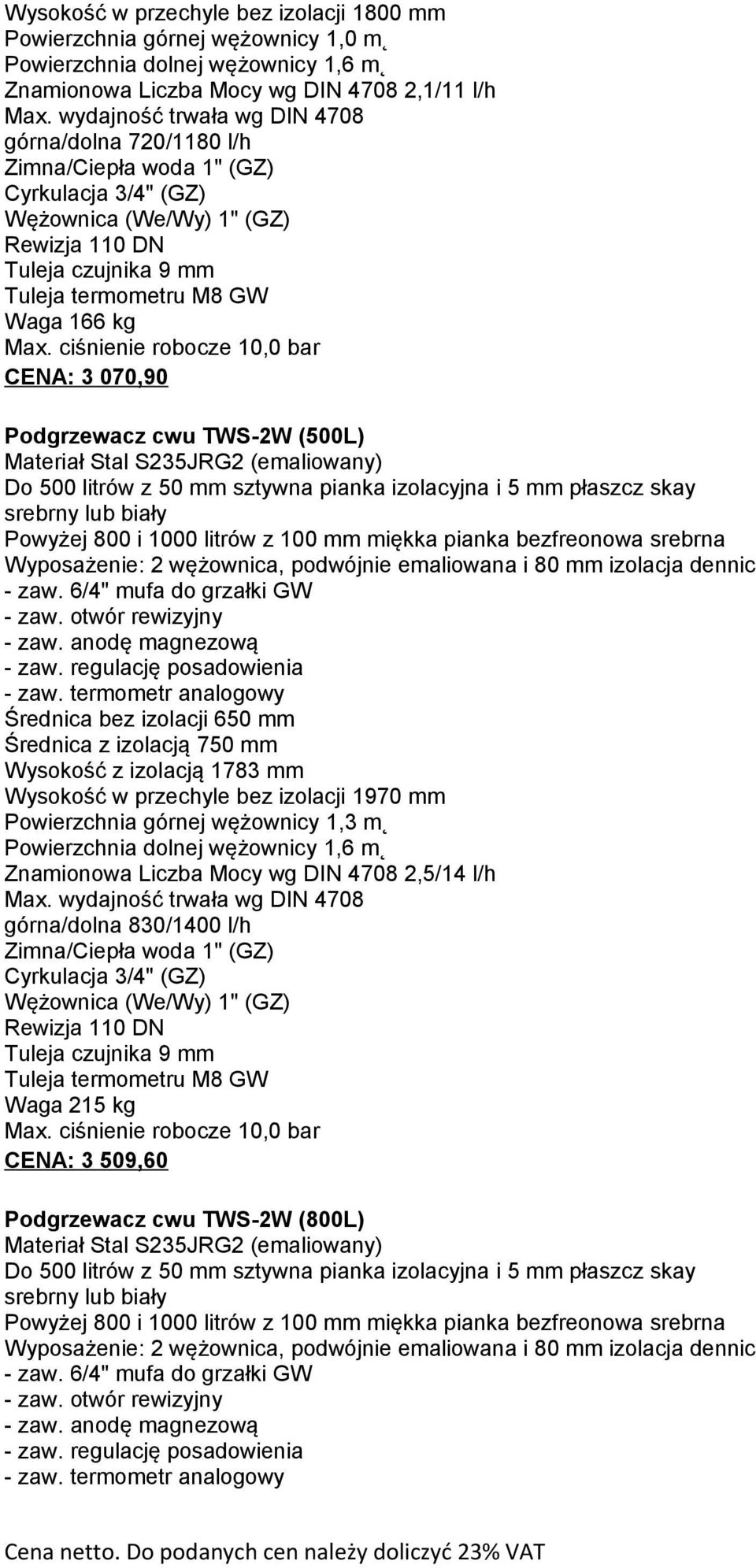 Max. ciśnienie robocze 10,0 bar CENA: 3 070,90 Podgrzewacz cwu TWS-2W (500L) Materiał Stal S235JRG2 (emaliowany) Do 500 litrów z 50 mm sztywna pianka izolacyjna i 5 mm płaszcz skay srebrny lub biały