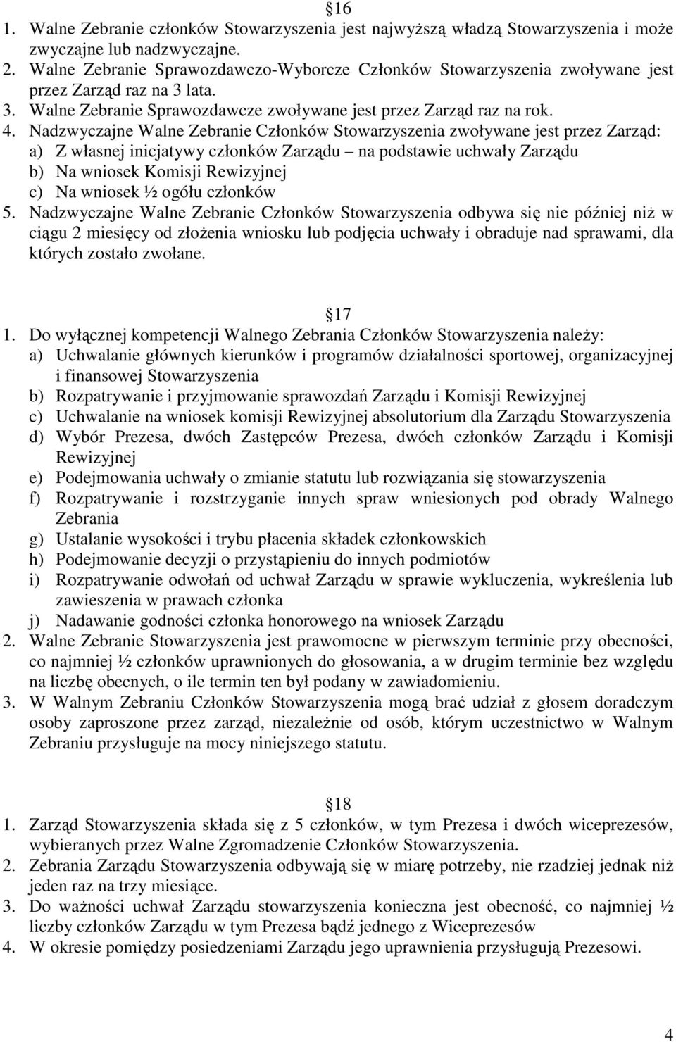 Nadzwyczajne Walne Zebranie Członków Stowarzyszenia zwoływane jest przez Zarząd: a) Z własnej inicjatywy członków Zarządu na podstawie uchwały Zarządu b) Na wniosek Komisji Rewizyjnej c) Na wniosek ½