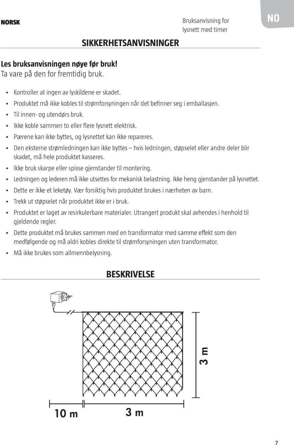 Pærene kan ikke byttes, og lysnettet kan ikke repareres. Den eksterne strømledningen kan ikke byttes hvis ledningen, støpselet eller andre deler blir skadet, må hele produktet kasseres.