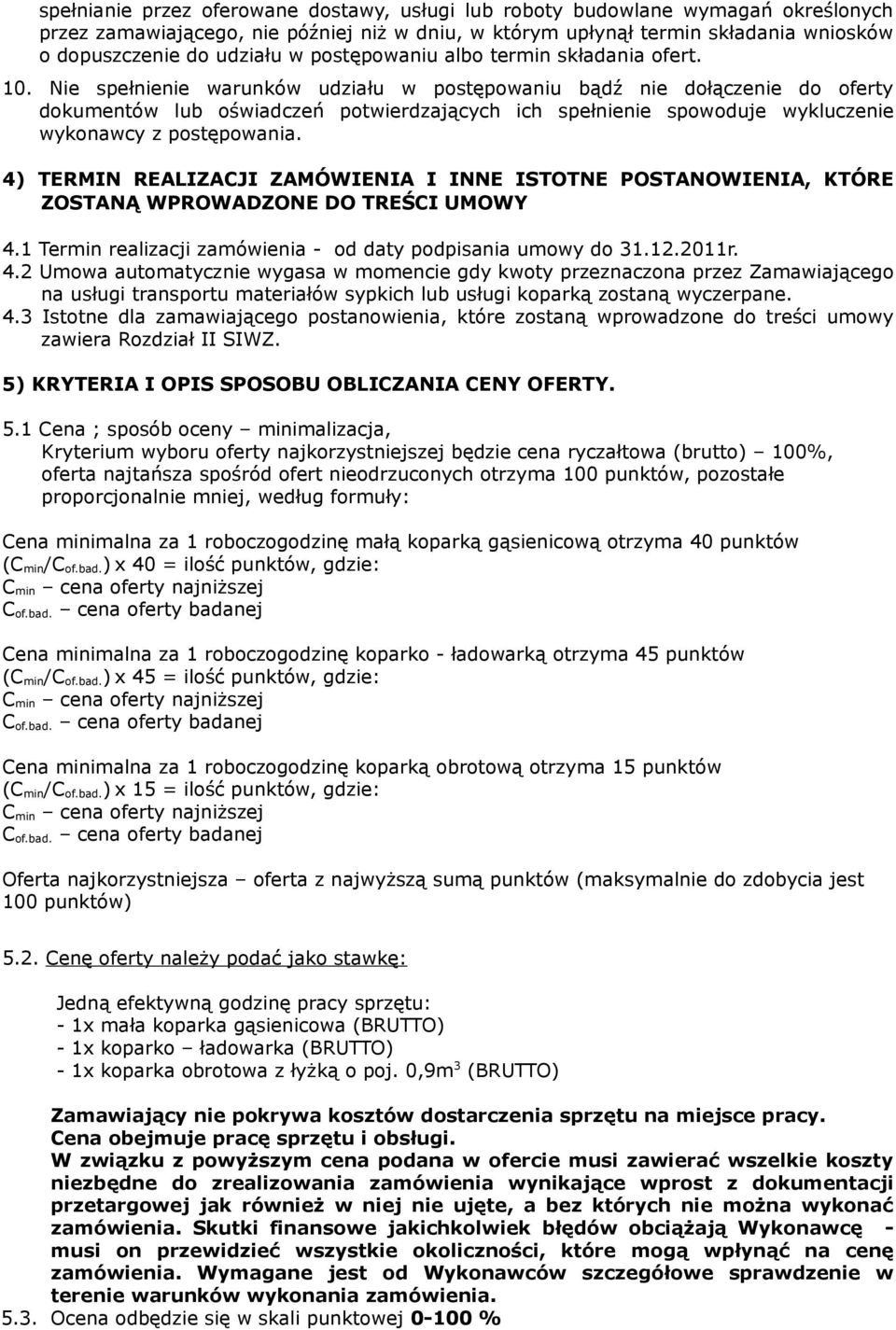 Nie spełnienie warunków udziału w postępowaniu bądź nie dołączenie do oferty dokumentów lub oświadczeń potwierdzających ich spełnienie spowoduje wykluczenie wykonawcy z postępowania.