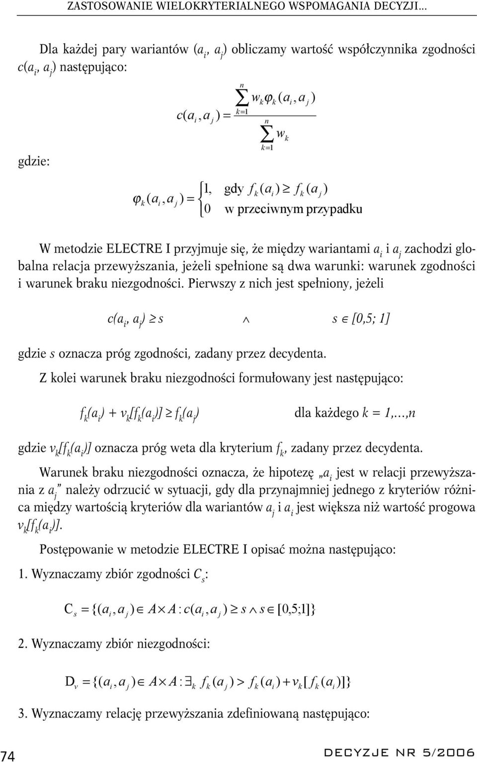 f ( a ) f k i ( a w przeciwnym przypadku k j ) W metodzie ELECTRE I przyjmuje się, że między wariantami a i i a j zachodzi globalna relacja przewyższania, jeżeli spełnione są dwa warunki: warunek