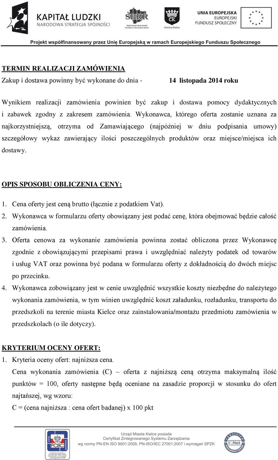 Wykonawca, którego oferta zostanie uznana za najkorzystniejszą, otrzyma od Zamawiającego (najpóźniej w dniu podpisania umowy) szczegółowy wykaz zawierający ilości poszczególnych produktów oraz