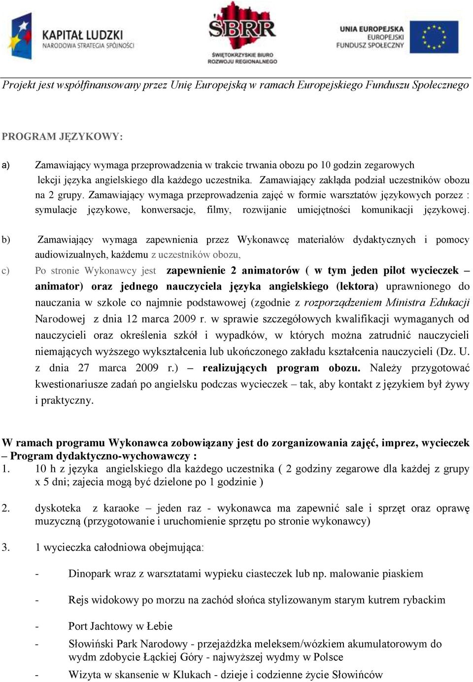 Zamawiający wymaga przeprowadzenia zajęć w formie warsztatów językowych porzez : symulacje językowe, konwersacje, filmy, rozwijanie umiejętności komunikacji językowej.