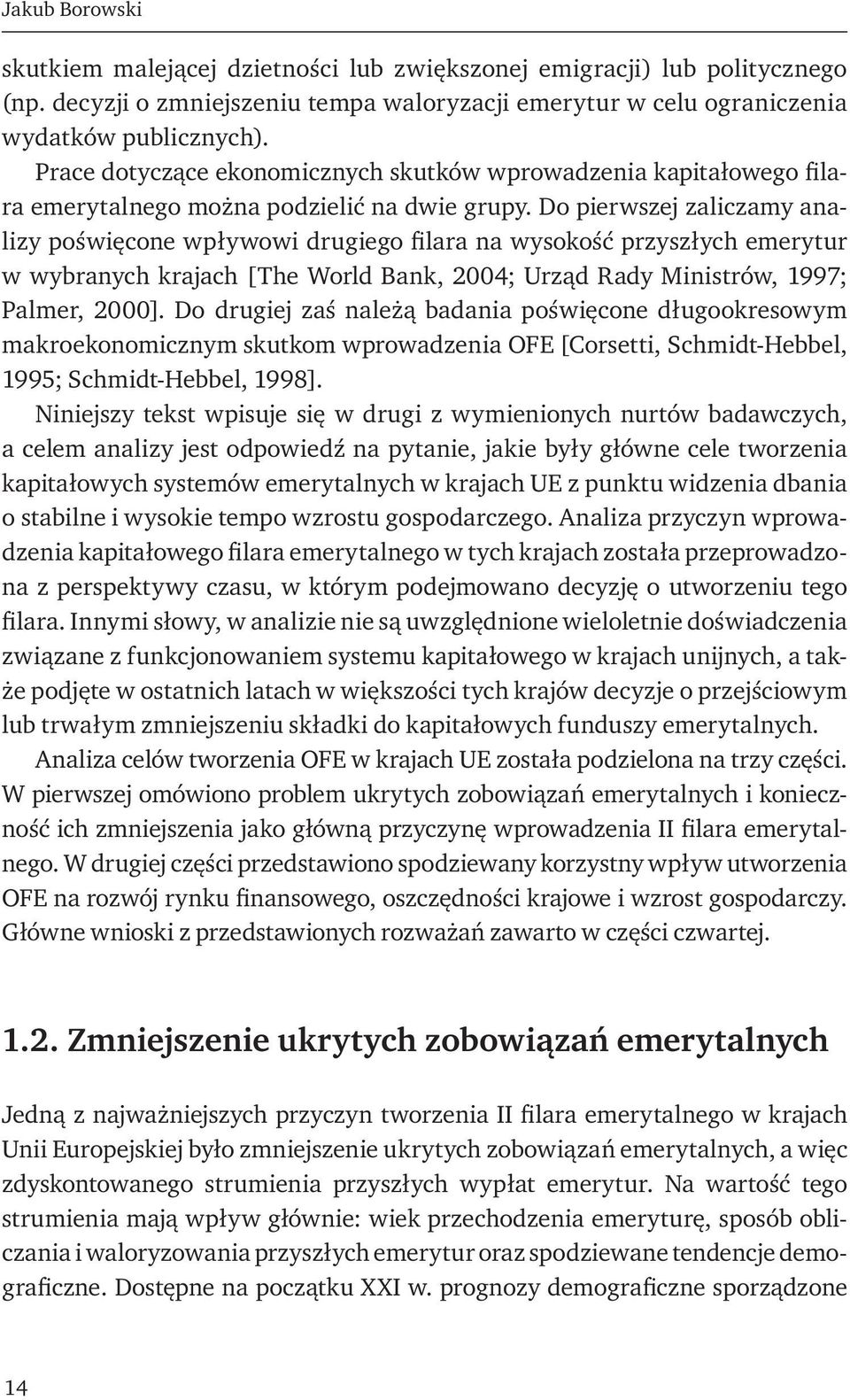 Do pierwszej zaliczamy analizy poświęcone wpływowi drugiego filara na wysokość przyszłych emerytur w wybranych krajach [The World Bank, 2004; Urząd Rady Ministrów, 1997; Palmer, 2000].