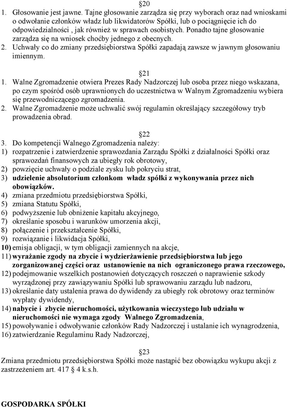 Ponadto tajne głosowanie zarządza się na wniosek choćby jednego z obecnych. 2. Uchwały co do zmiany przedsiębiorstwa Spółki zapadają zawsze w jawnym głosowaniu imiennym. 21 1.