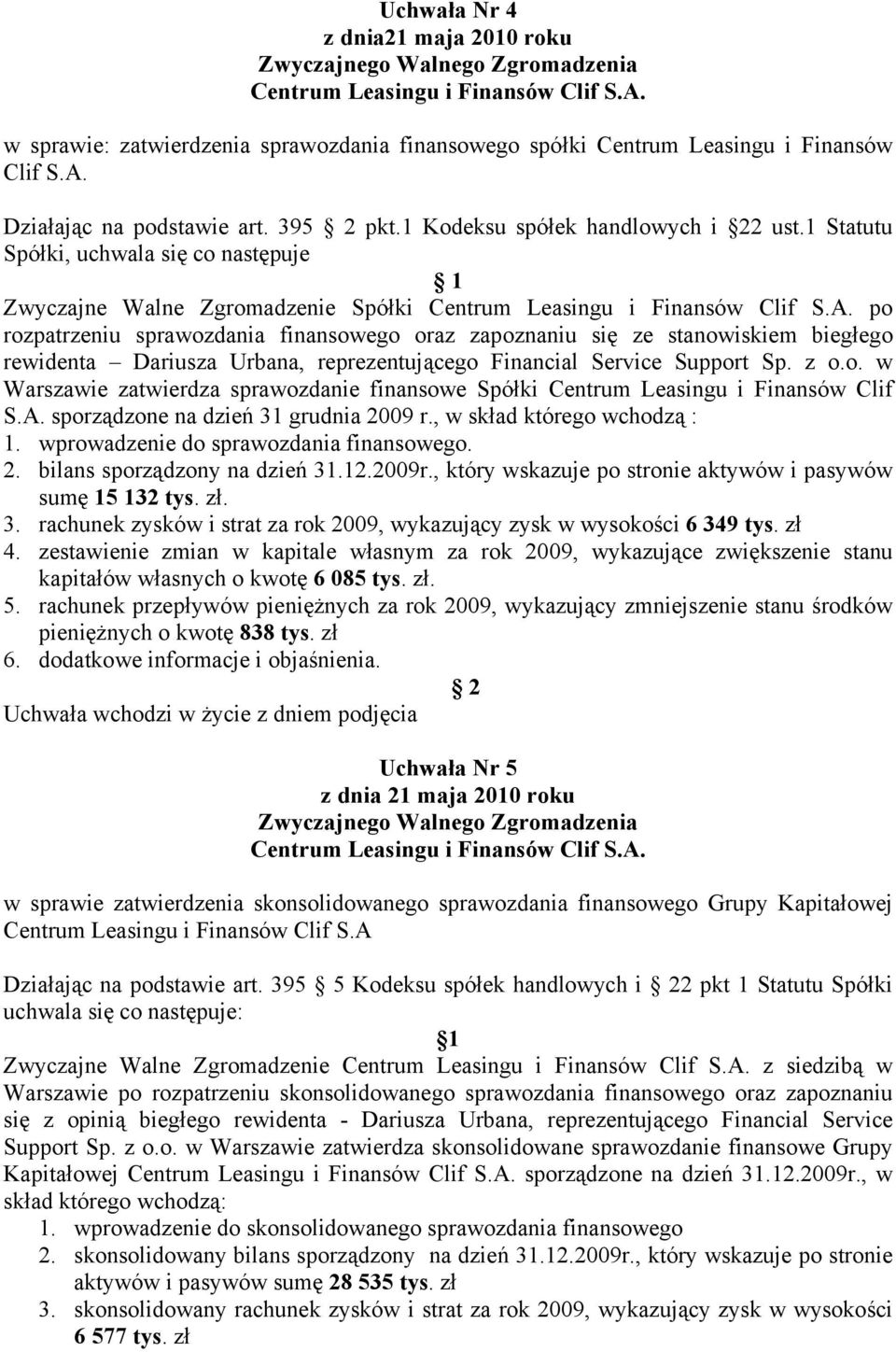 1 Statutu Spółki, uchwala się co następuje Zwyczajne Walne Zgromadzenie Spółki po rozpatrzeniu sprawozdania finansowego oraz zapoznaniu się ze stanowiskiem biegłego rewidenta Dariusza Urbana,