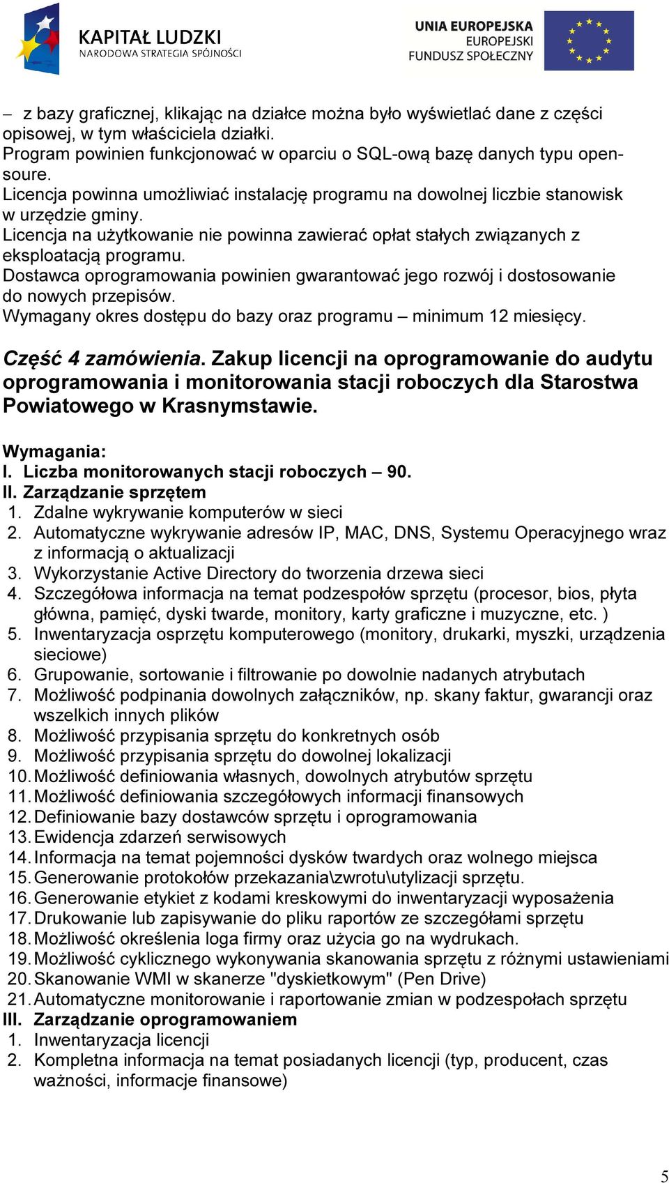 Dostawca oprogramowania powinien gwarantować jego rozwój i dostosowanie do nowych przepisów. Wymagany okres dostępu do bazy oraz programu minimum 12 miesięcy. Część 4 zamówienia.