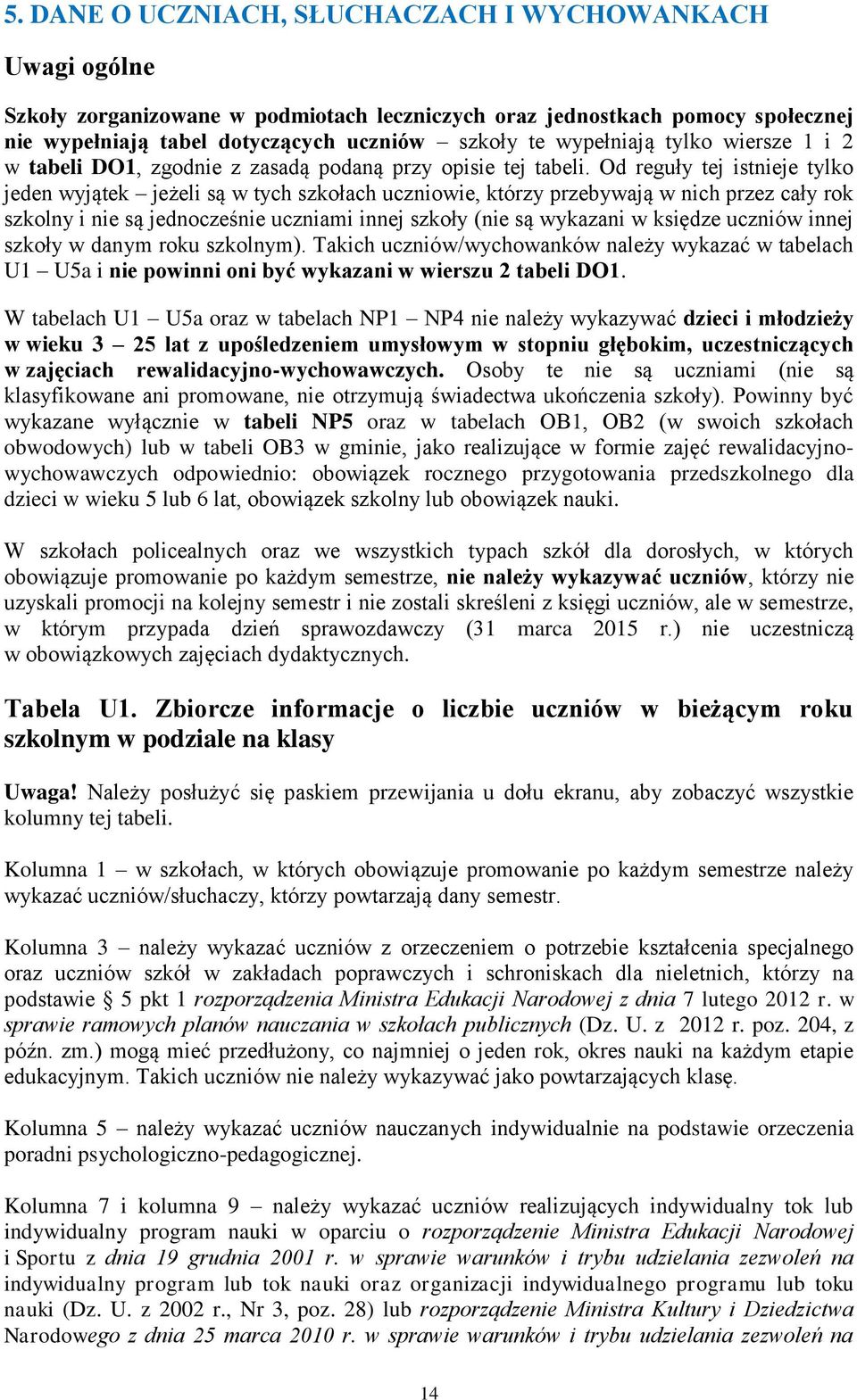 Od reguły tej istnieje tylko jeden wyjątek jeżeli są w tych szkołach uczniowie, którzy przebywają w nich przez cały rok szkolny i nie są jednocześnie uczniami innej szkoły (nie są wykazani w księdze