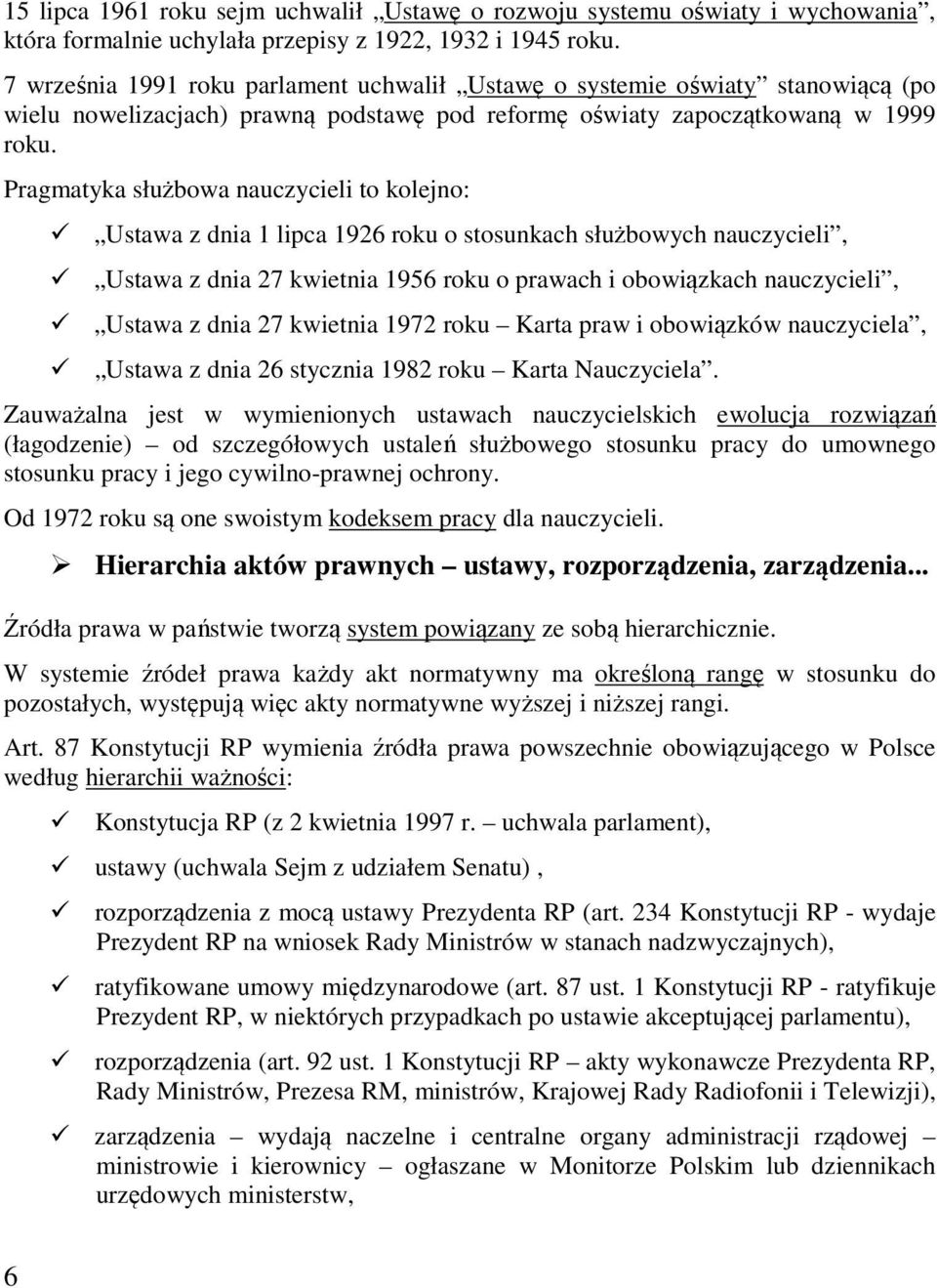 Pragmatyka służbowa nauczycieli to kolejno: Ustawa z dnia 1 lipca 1926 roku o stosunkach służbowych nauczycieli, Ustawa z dnia 27 kwietnia 1956 roku o prawach i obowiązkach nauczycieli, Ustawa z dnia