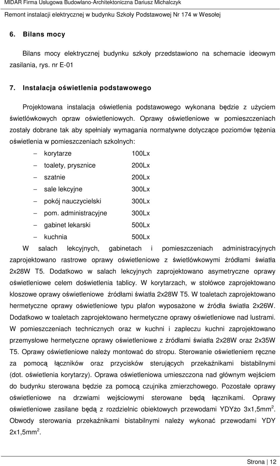 Oprawy oświetleniowe w pomieszczeniach zostały dobrane tak aby spełniały wymagania normatywne dotyczące poziomów tęŝenia oświetlenia w pomieszczeniach szkolnych: korytarze 100Lx toalety, prysznice