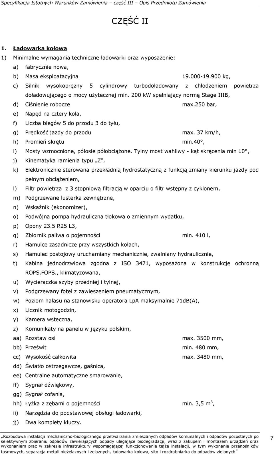 250 bar, e) Napęd na cztery koła, f) Liczba biegów 5 do przodu 3 do tyłu, g) Prędkość jazdy do przodu max. 37 km/h, h) Promień skrętu min.40, i) Mosty wzmocnione, półosie półobciążone.