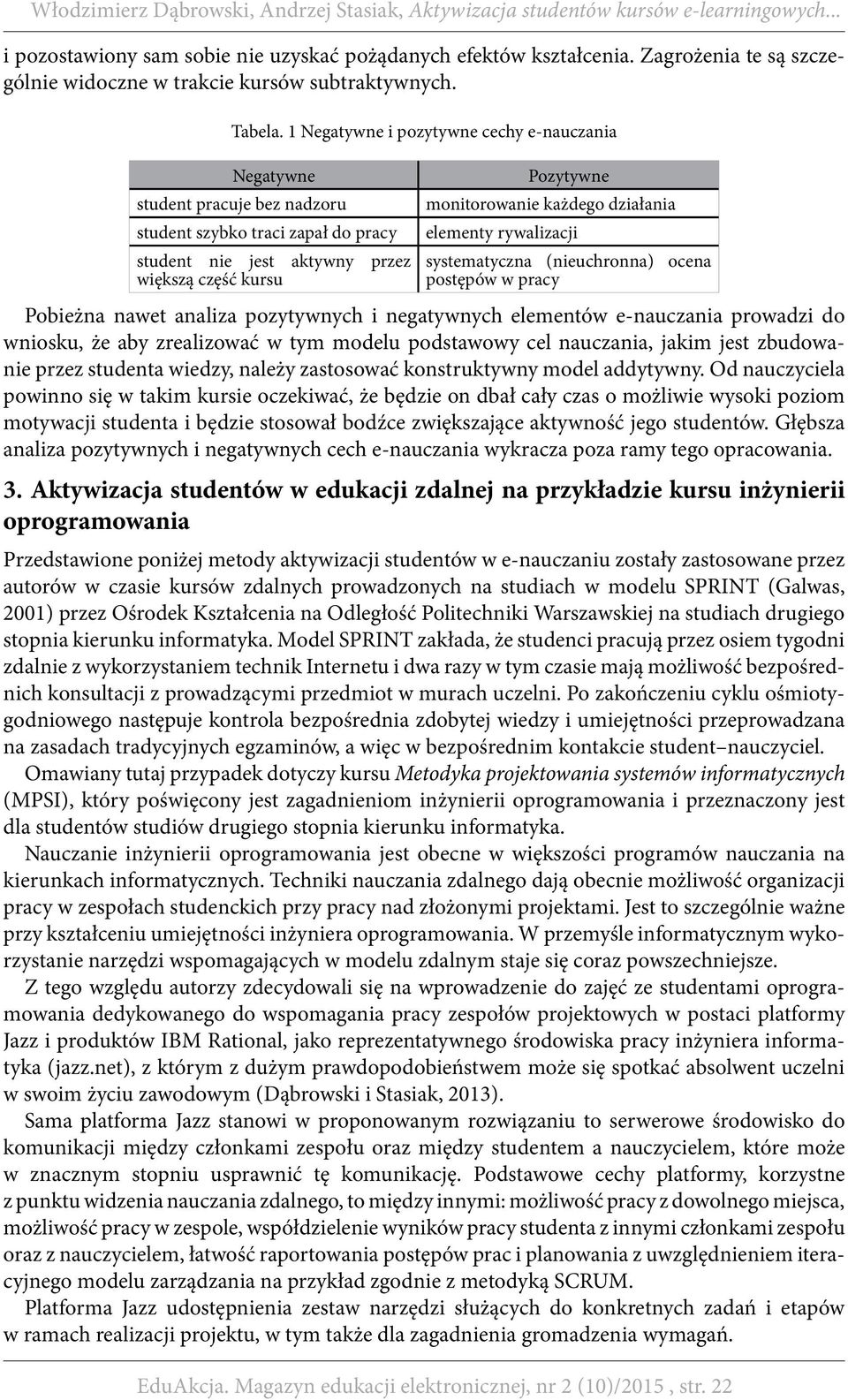 działania elementy rywalizacji systematyczna (nieuchronna) ocena postępów w pracy Pobieżna nawet analiza pozytywnych i negatywnych elementów e-nauczania prowadzi do wniosku, że aby zrealizować w tym