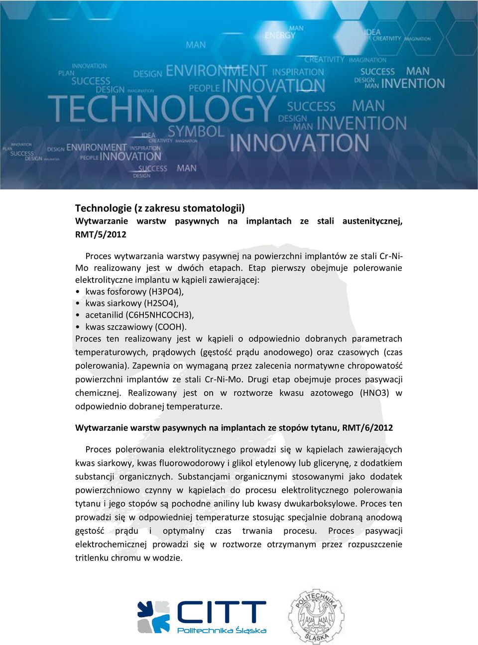 Etap pierwszy obejmuje polerowanie elektrolityczne implantu w kąpieli zawierającej: kwas fosforowy (H3PO4), kwas siarkowy (H2SO4), acetanilid (C6H5NHCOCH3), kwas szczawiowy (COOH).