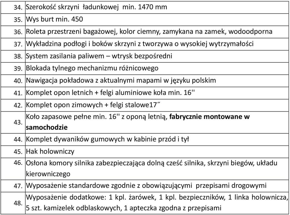Nawigacja pokładowa z aktualnymi mapami w języku polskim 41. Komplet opon letnich + felgi aluminiowe koła min. 16'' 42. Komplet opon zimowych + felgi stalowe17 43. Koło zapasowe pełne min.