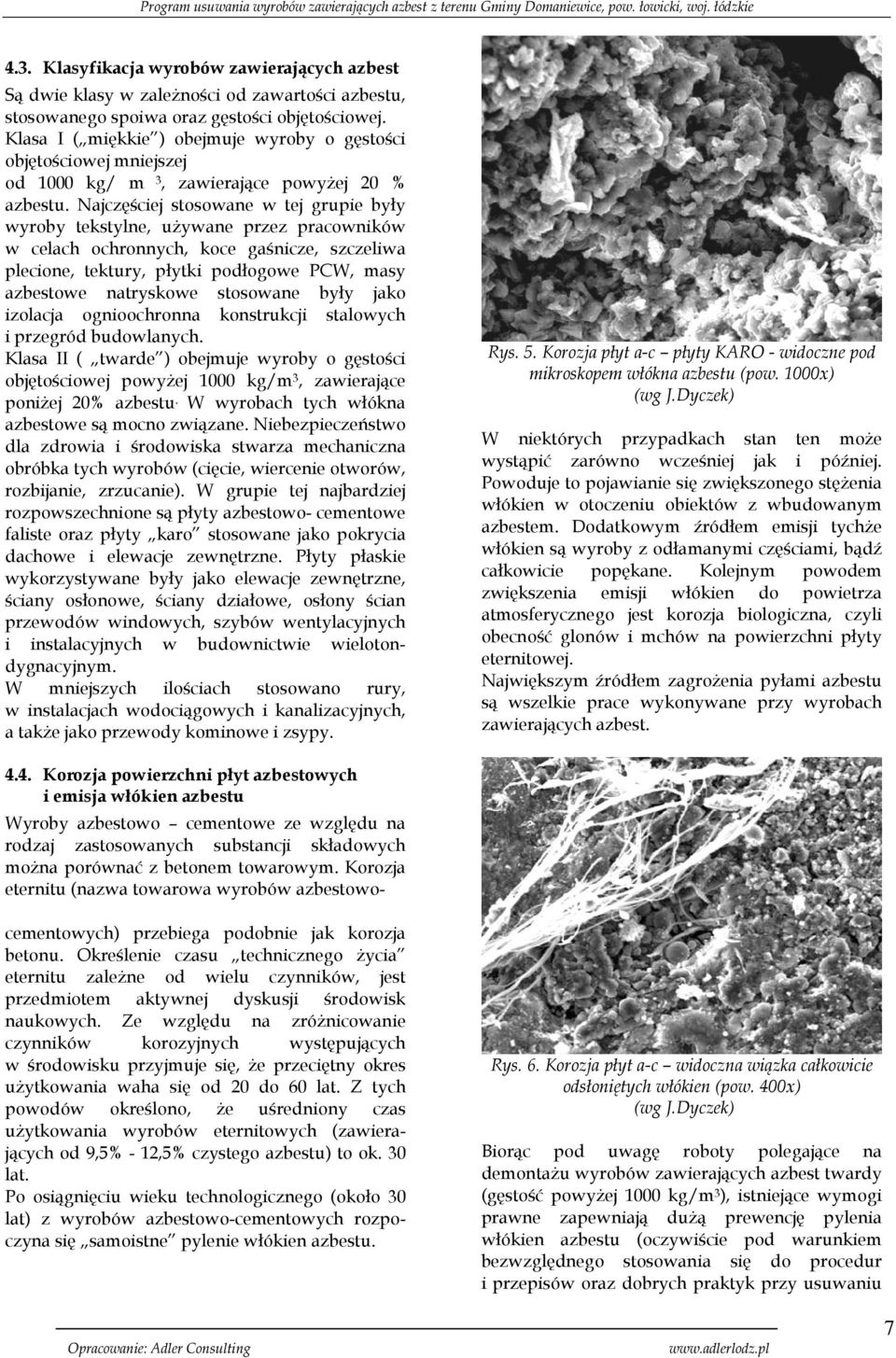 Najczęściej stosowane w tej grupie były wyroby tekstylne, używane przez pracowników w celach ochronnych, koce gaśnicze, szczeliwa plecione, tektury, płytki podłogowe PCW, masy azbestowe natryskowe