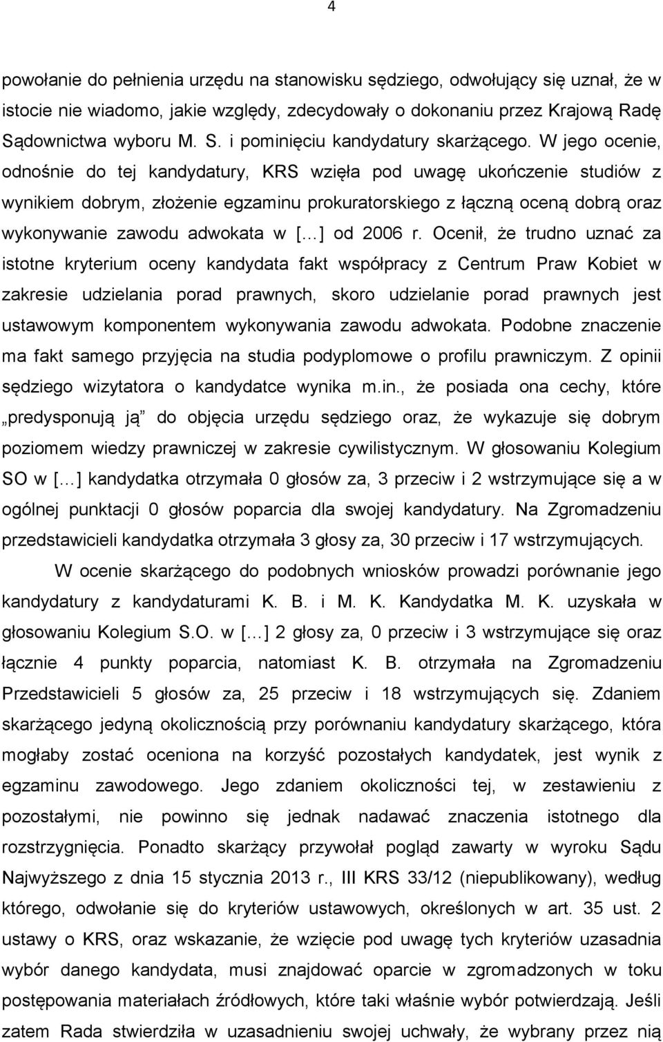 W jego ocenie, odnośnie do tej kandydatury, KRS wzięła pod uwagę ukończenie studiów z wynikiem dobrym, złożenie egzaminu prokuratorskiego z łączną oceną dobrą oraz wykonywanie zawodu adwokata w [ ]