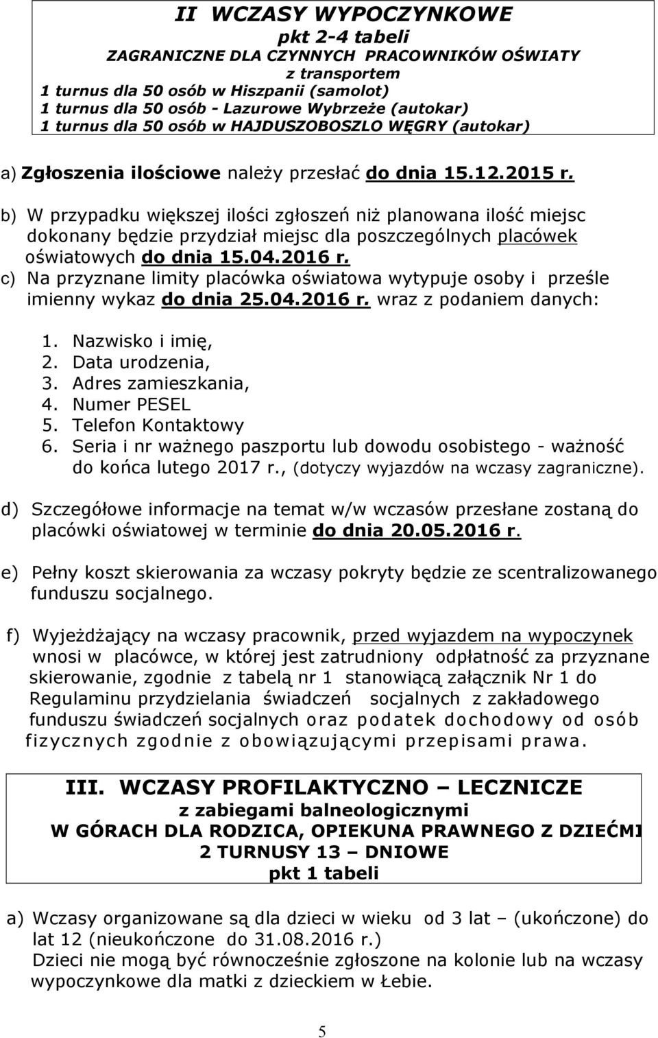 b) W przypadku większej ilości zgłoszeń niż planowana ilość miejsc dokonany będzie przydział miejsc dla poszczególnych placówek oświatowych do dnia 15.04.2016 r.