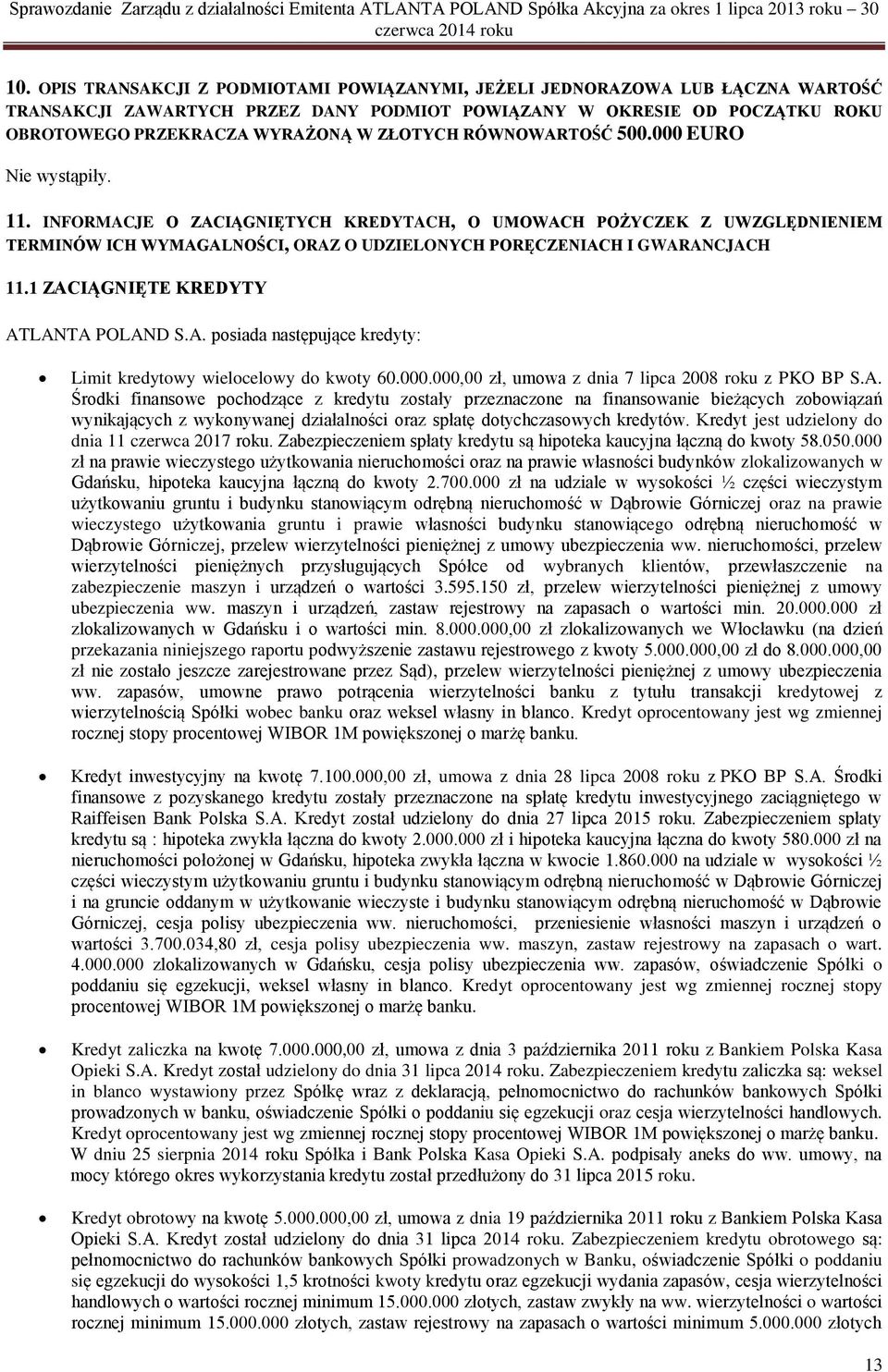 INFORMACJE O ZACIĄGNIĘTYCH KREDYTACH, O UMOWACH POŻYCZEK Z UWZGLĘDNIENIEM TERMINÓW ICH WYMAGALNOŚCI, ORAZ O UDZIELONYCH PORĘCZENIACH I GWARANCJACH 11.1 ZACIĄGNIĘTE KREDYTY ATLANTA POLAND S.A. posiada następujące kredyty: Limit kredytowy wielocelowy do kwoty 60.