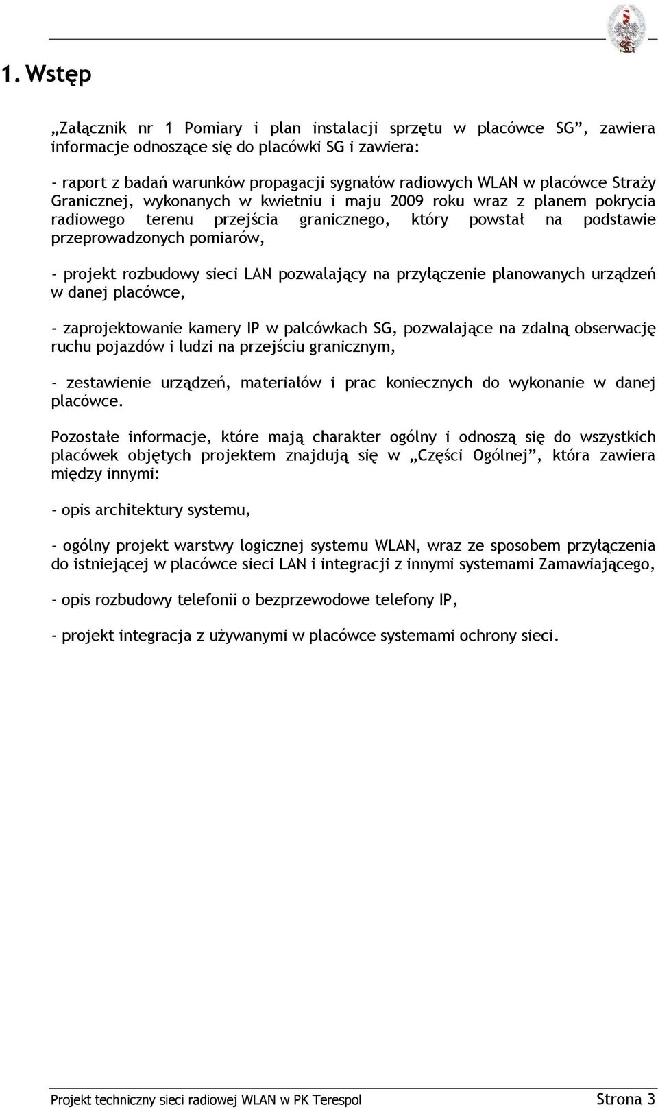 rozbudowy sieci LAN pozwalający na przyłączenie planowanych urządzeń w danej placówce, - zaprojektowanie kamery IP w palcówkach SG, pozwalające na zdalną obserwację ruchu pojazdów i ludzi na