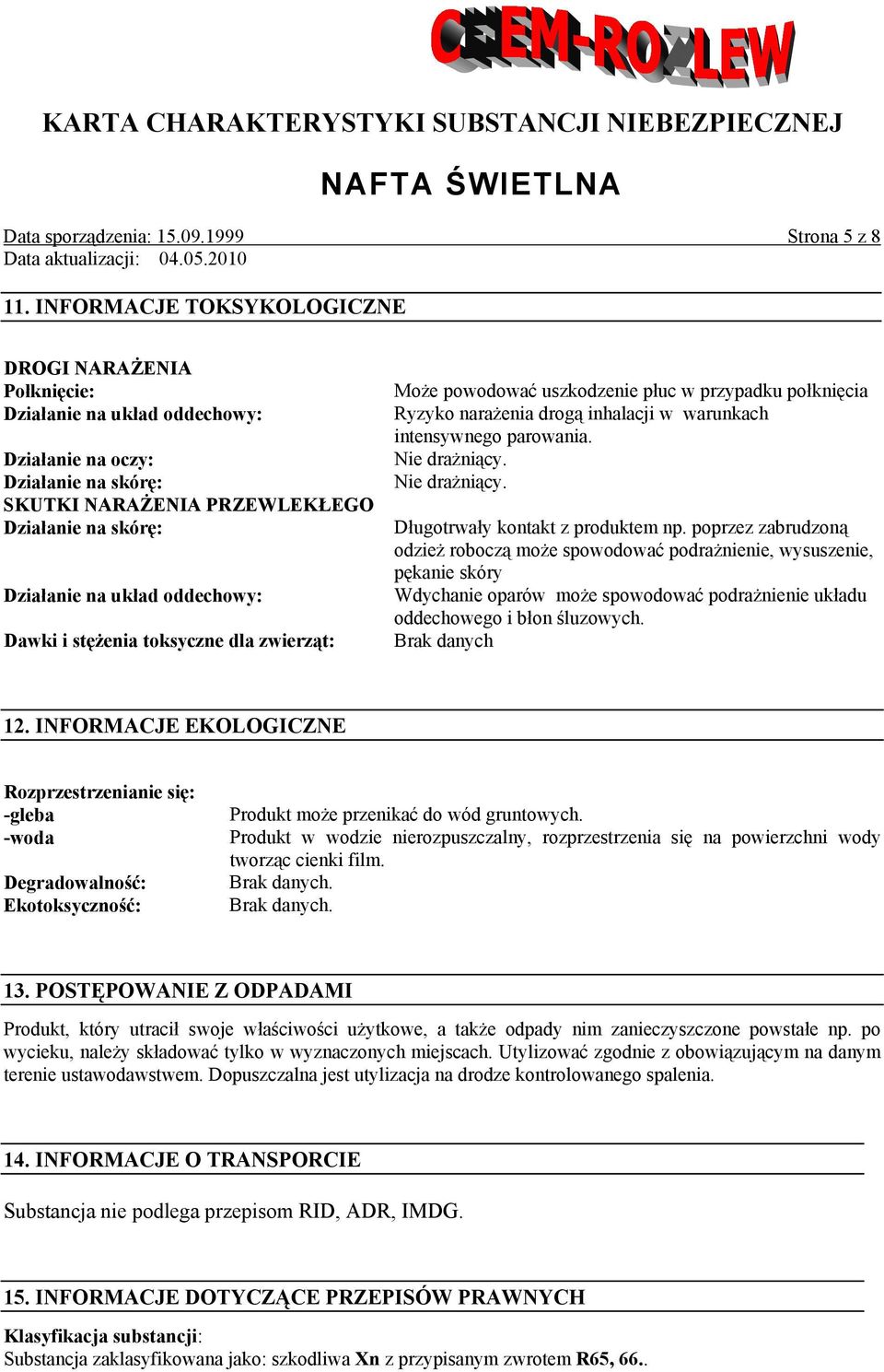 oddechowy: Dawki i stężenia toksyczne dla zwierząt: Może powodować uszkodzenie płuc w przypadku połknięcia Ryzyko narażenia drogą inhalacji w warunkach intensywnego parowania. Nie drażniący.