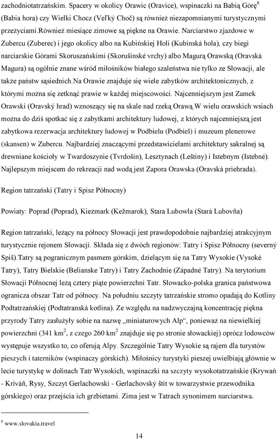 Narciarstwo zjazdowe w Zubercu (Zuberec) i jego okolicy albo na Kubińskiej Holi (Kubínská hola), czy biegi narciarskie Górami Skoruszańskimi (Skoruńinské vrchy) albo Magurą Orawską (Oravská Magura)