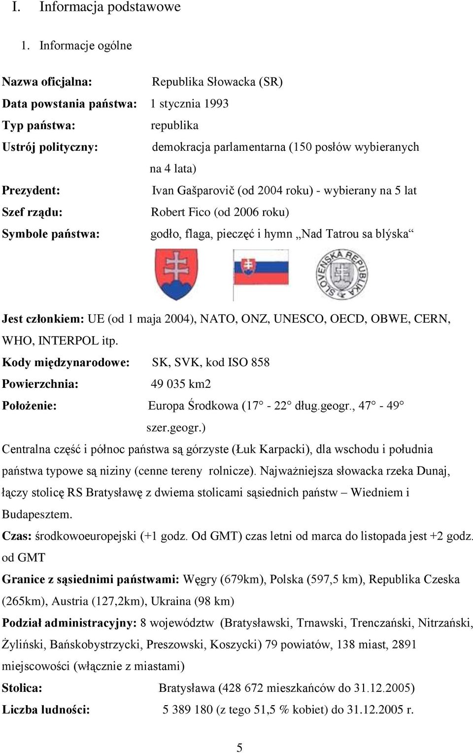 lata) Prezydent: Ivan Gańparovič (od 2004 roku) - wybierany na 5 lat Szef rządu: Robert Fico (od 2006 roku) Symbole państwa: godło, flaga, pieczęć i hymn Nad Tatrou sa blýska Jest członkiem: UE (od 1