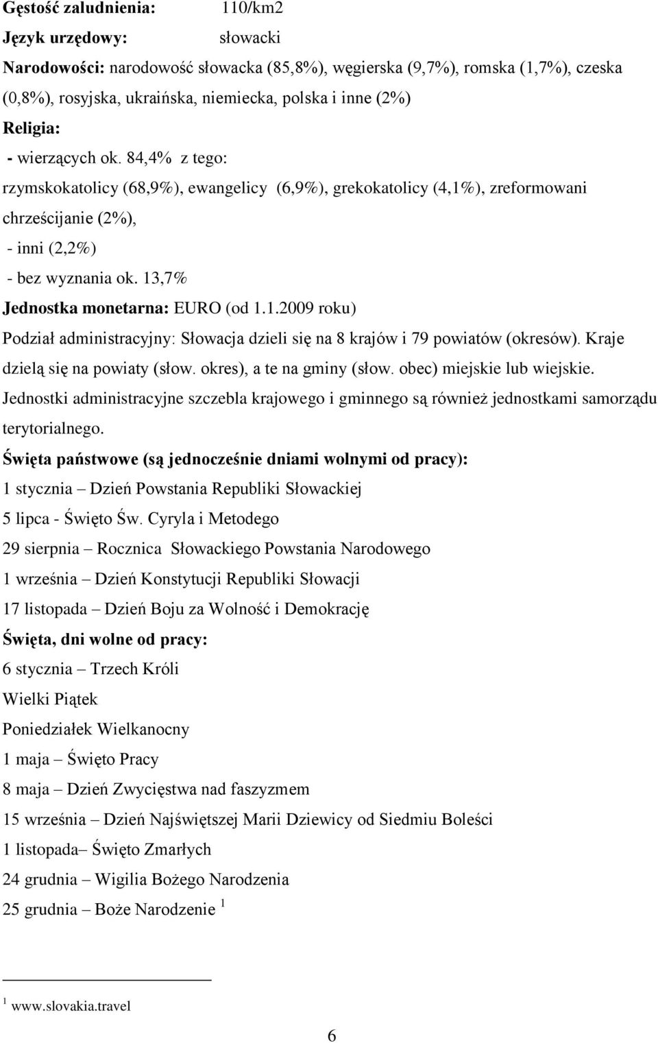 13,7% Jednostka monetarna: EURO (od 1.1.2009 roku) Podział administracyjny: Słowacja dzieli się na 8 krajów i 79 powiatów (okresów). Kraje dzielą się na powiaty (słow. okres), a te na gminy (słow.