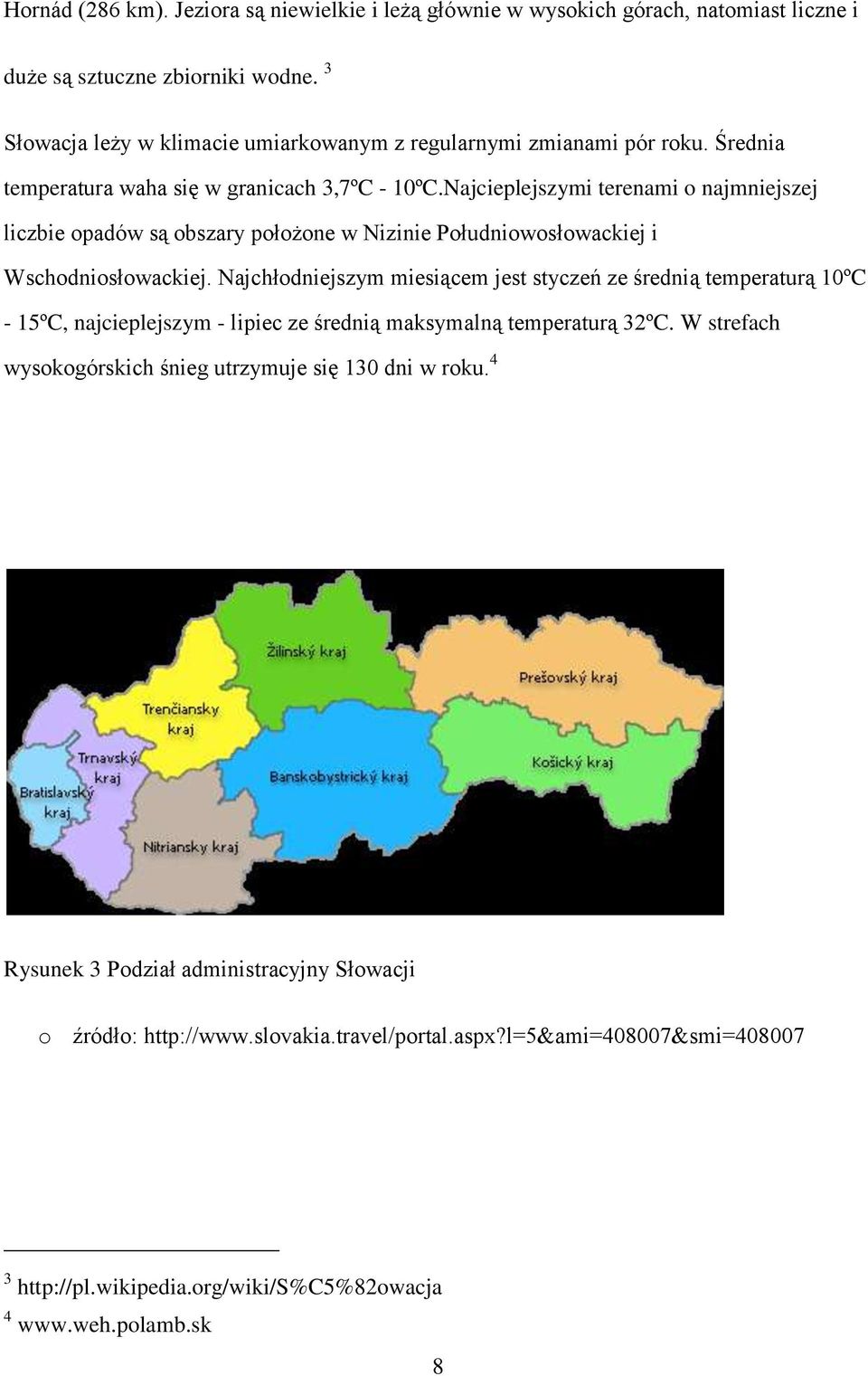 Najcieplejszymi terenami o najmniejszej liczbie opadów są obszary położone w Nizinie Południowosłowackiej i Wschodniosłowackiej.