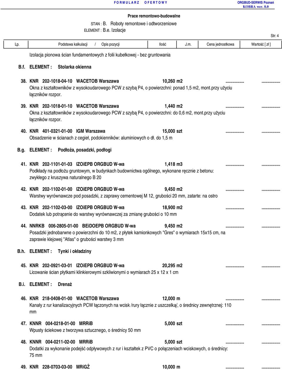 ..... Okna z kształtowników z wysokoudarowego PCW z szybą P4, o powierzchni: do 0,6 m2, mont.przy użyciu łączników rozpor. 40. KNR 401-0321-01-00 IGM Warszawa 15,000 szt.