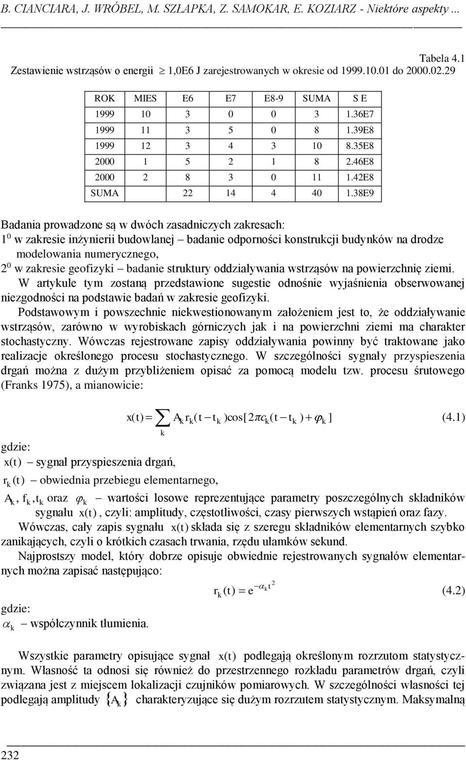 38E9 Badania prowadzone są w dwóch zasadniczych zaresach: 1 0 w zaresie inżynierii budowlanej badanie odporności onstrucji budynów na drodze modelowania numerycznego, 2 0 w zaresie geofizyi badanie