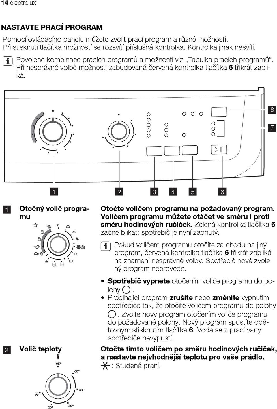 8 7 1 Otočný volič programu 1 2 3 4 5 6 Otočte voličem programu na požadovaný program. Voličem programu můžete otáčet ve směru i proti směru hodinových ručiček.