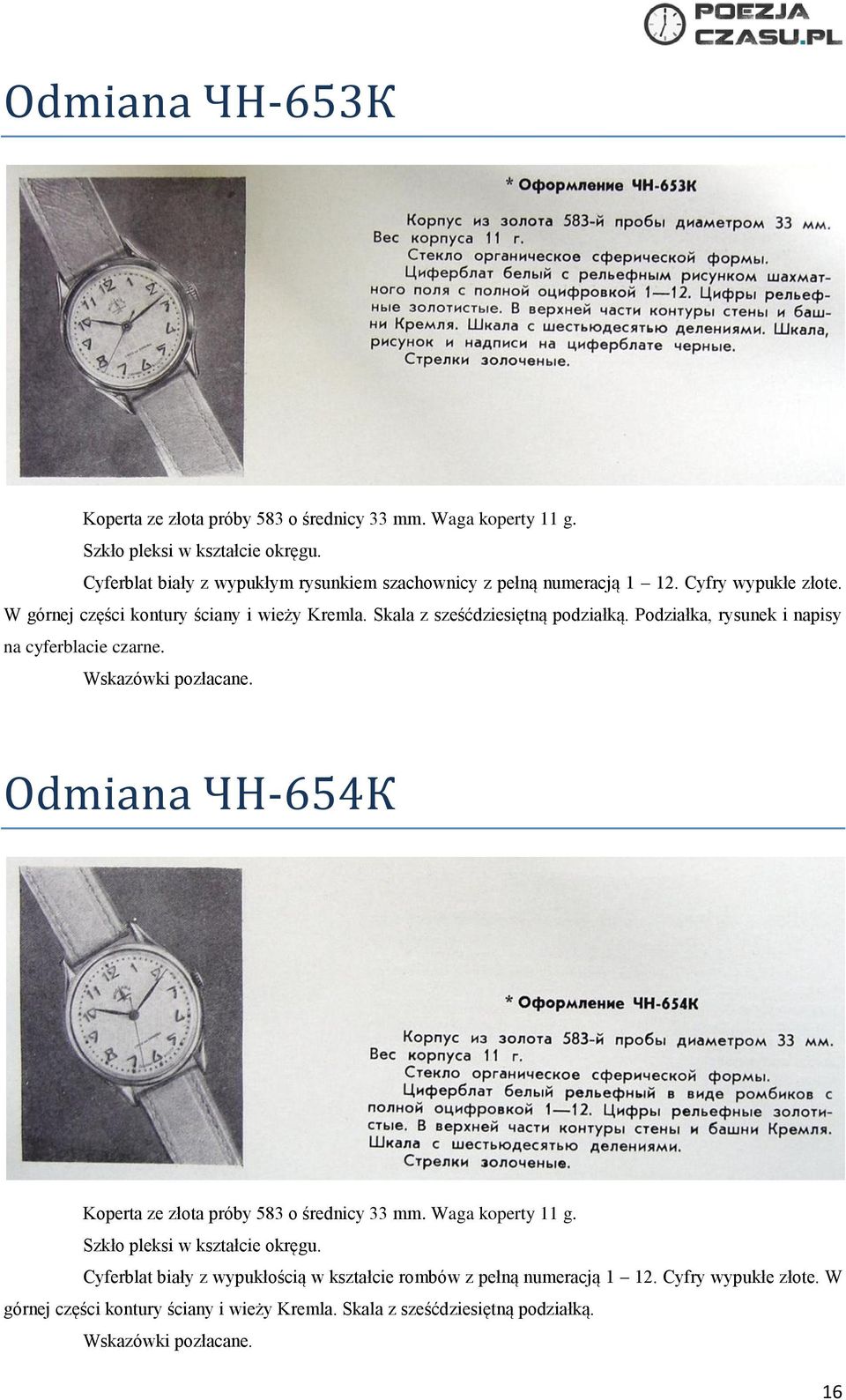 Podziałka, rysunek i napisy na cyferblacie czarne. Wskazówki pozłacane. Odmiana ЧН-654К Koperta ze złota próby 583 o średnicy 33 mm. Waga koperty 11 g.