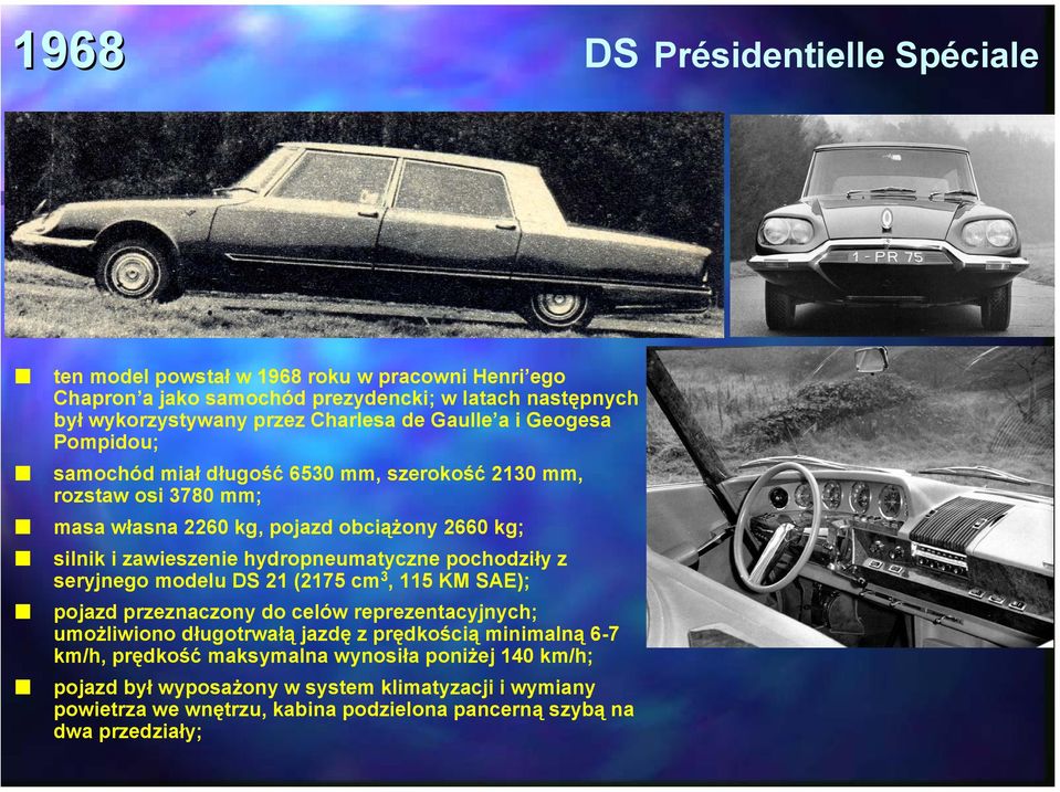 hydropneumatyczne pochodziły z seryjnego modelu DS 21 (2175 cm 3, 115 KM SAE); pojazd przeznaczony do celów reprezentacyjnych; umożliwiono długotrwałą jazdę z prędkością