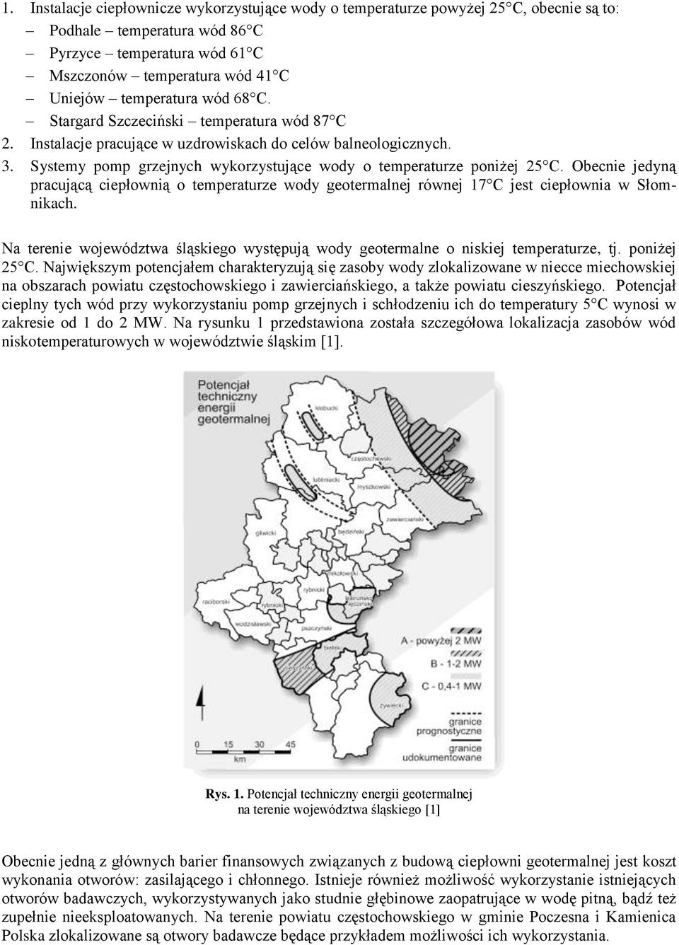 Obecnie jedyną pracującą ciepłownią o temperaturze geotermalnej równej 17 C jest ciepłownia w Słomnikach. Na terenie województwa śląskiego występują geotermalne o niskiej temperaturze, tj.