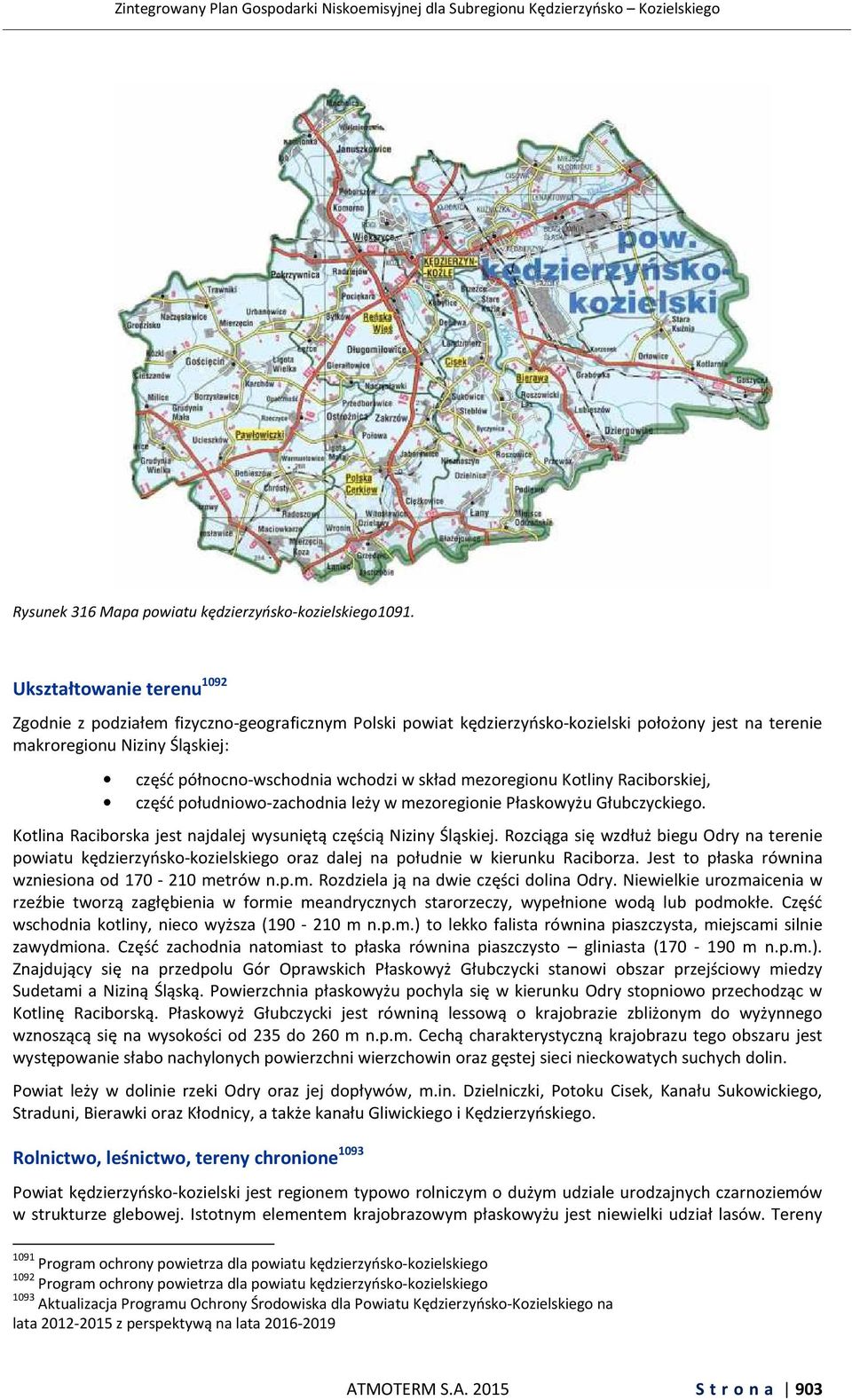 skład mezoregionu Kotliny Raciborskiej, część południowo-zachodnia leży w mezoregionie Płaskowyżu Głubczyckiego. Kotlina Raciborska jest najdalej wysuniętą częścią Niziny Śląskiej.