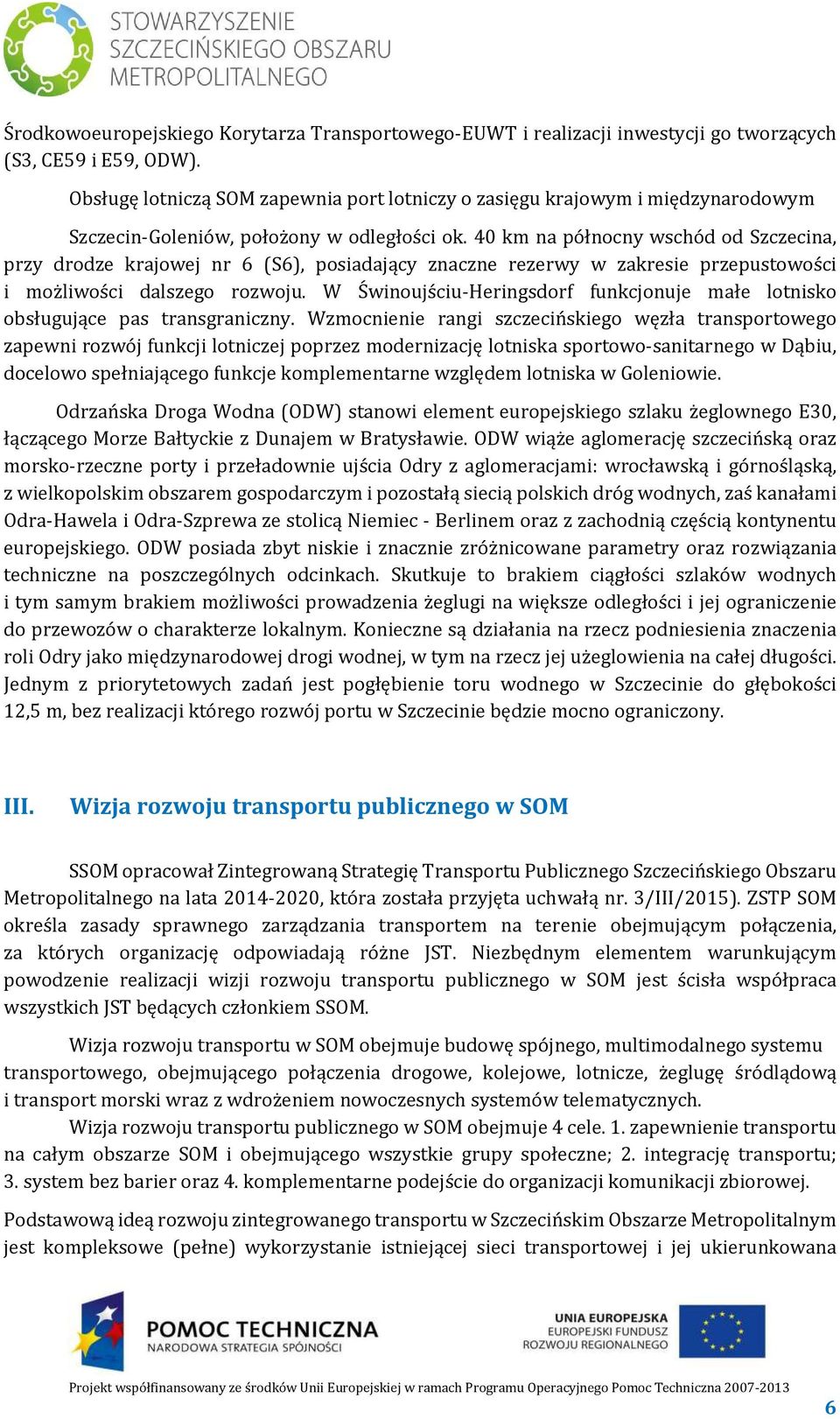 40 km na północny wschód od Szczecina, przy drodze krajowej nr 6 (S6), posiadający znaczne rezerwy w zakresie przepustowości i możliwości dalszego rozwoju.