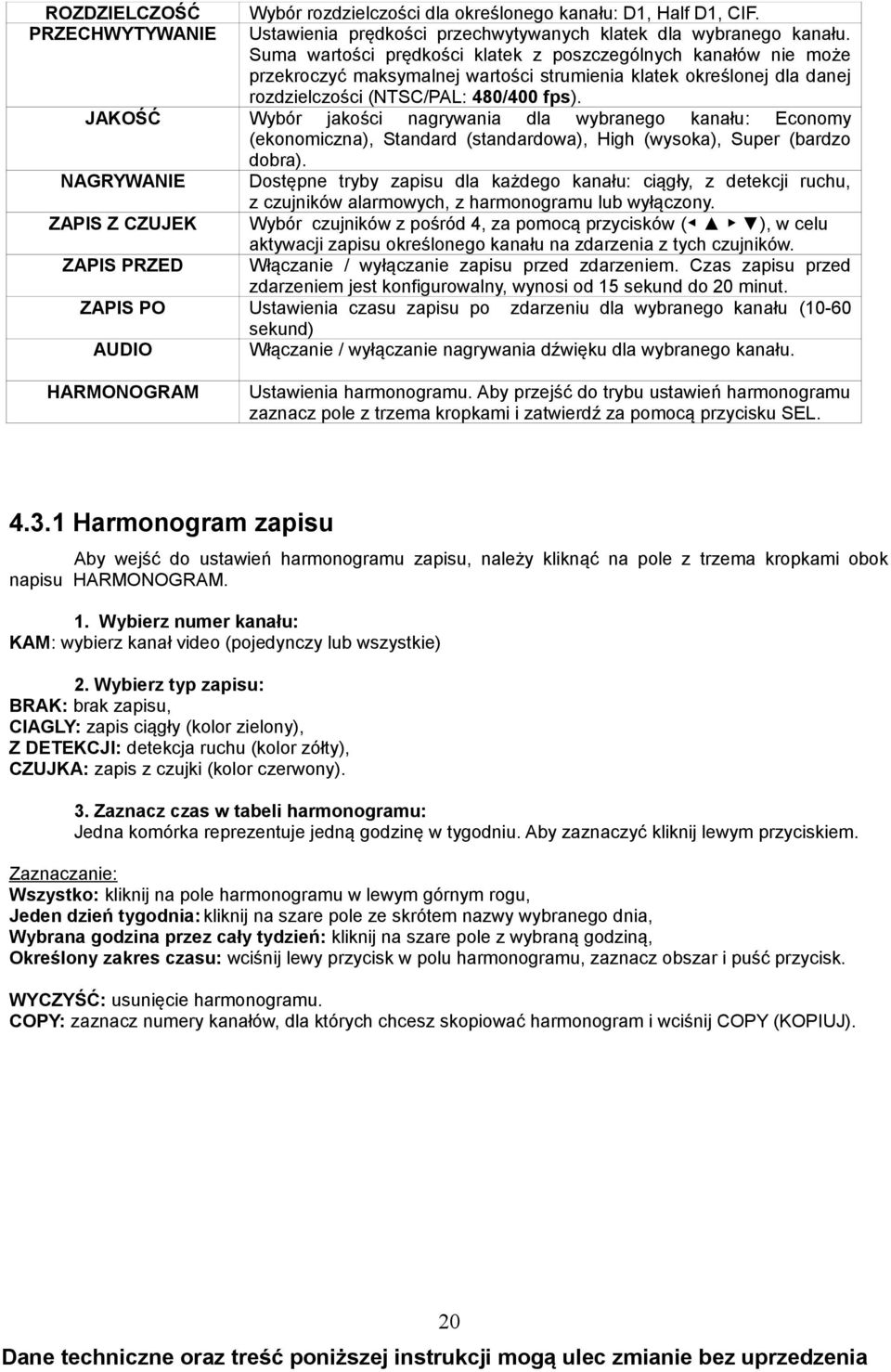 Suma wartości prędkości klatek z poszczególnych kanałów nie może przekroczyć maksymalnej wartości strumienia klatek określonej dla danej rozdzielczości (NTSC/PAL: 480/400 fps).