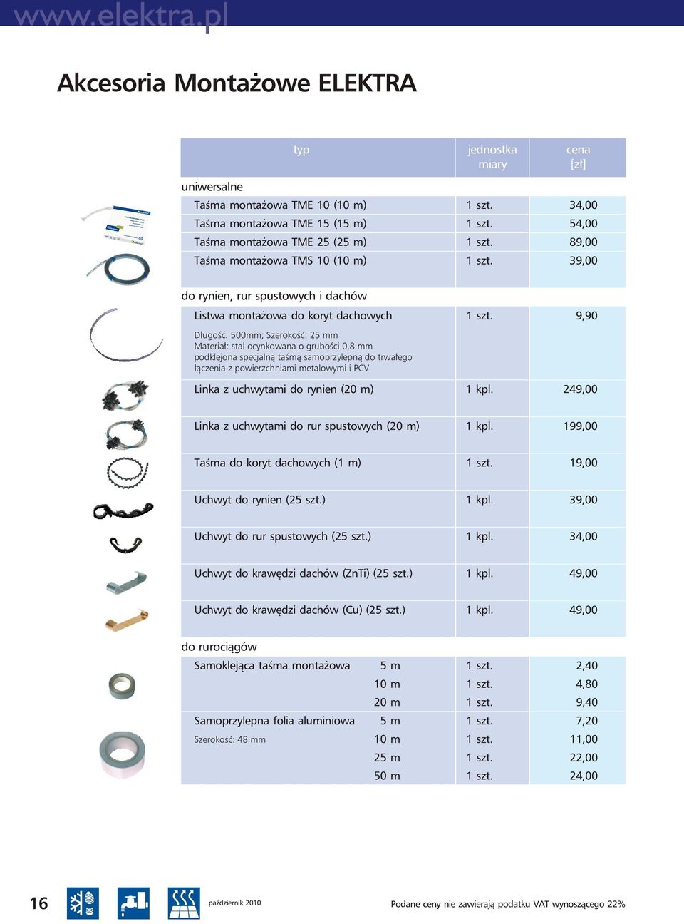 9,90 Długość: 500mm; Szerokość: 5 mm Materiał: stal ocynkowana o grubości 0,8 mm podklejona specjalną taśmą samoprzylepną do trwałego łączenia z powierzchniami metalowymi i PCV Linka z uchwytami do